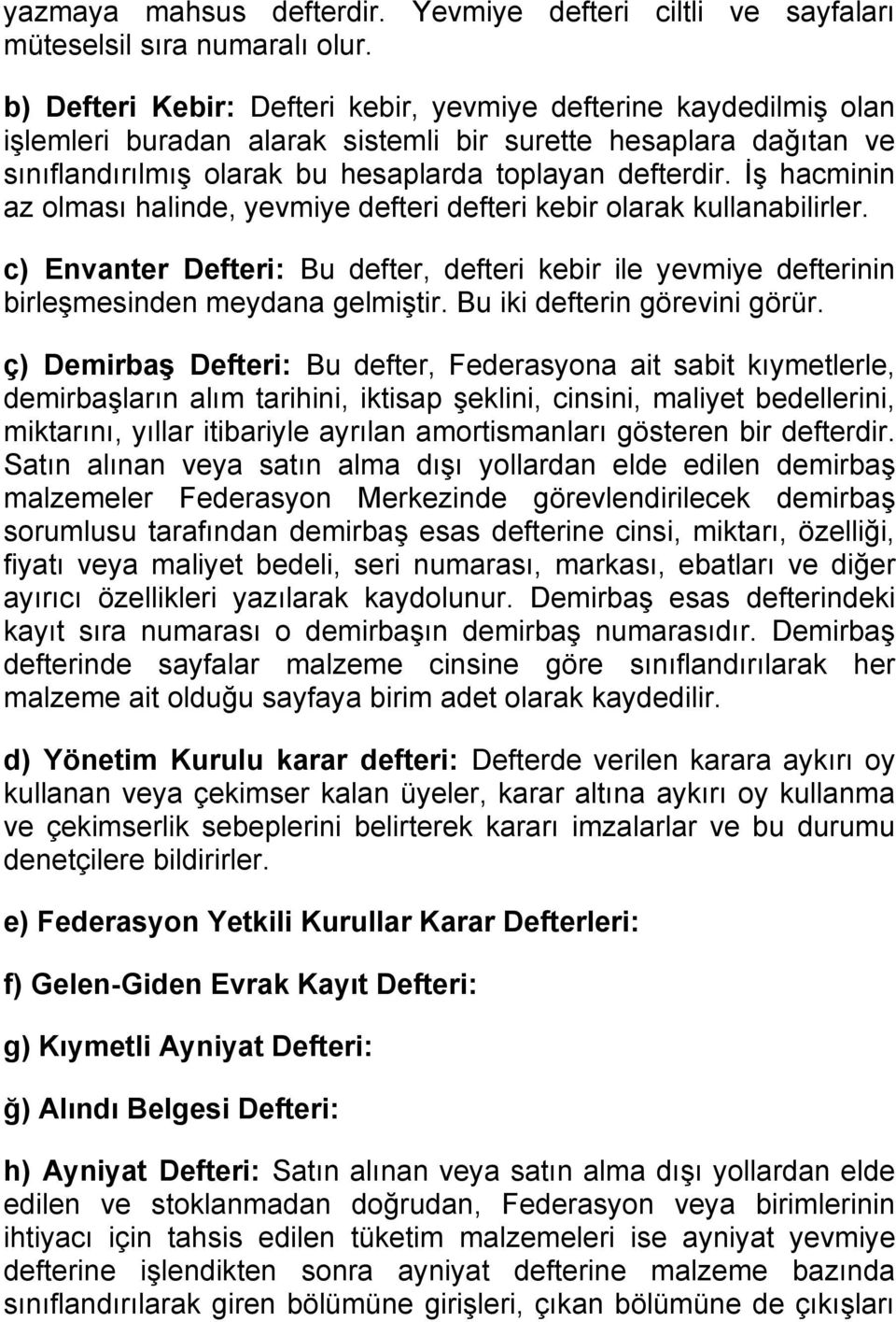 İş hacminin az olması halinde, yevmiye defteri defteri kebir olarak kullanabilirler. c) Envanter Defteri: Bu defter, defteri kebir ile yevmiye defterinin birleşmesinden meydana gelmiştir.