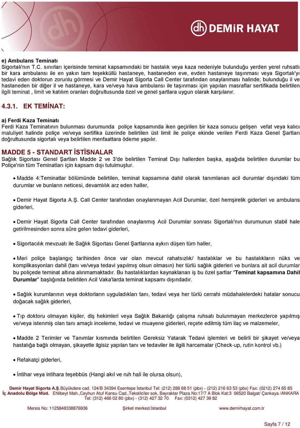 taşınması veya Sigortalı'yı tedavi eden doktorun zorunlu görmesi ve Demir Hayat Sigorta Call Center tarafından onaylanması halinde; bulunduğu il ve hastaneden bir diğer il ve hastaneye, kara ve/veya