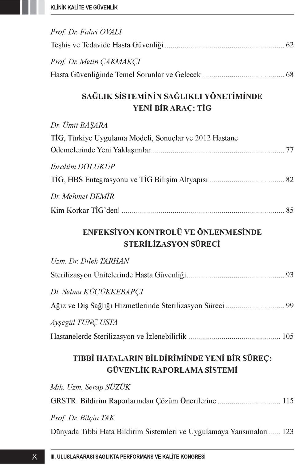 .. 77 İbrahim DOLUKÜP TİG, HBS Entegrasyonu ve TİG Bilişim Altyapısı... 82 Dr. Mehmet DEMİR Kim Korkar TİG den!... 85 ENFEKSİYON KONTROLÜ VE ÖNLENMESİNDE STERİLİZASYON SÜRECİ Uzm. Dr. Dilek TARHAN Sterilizasyon Ünitelerinde Hasta Güvenliği.