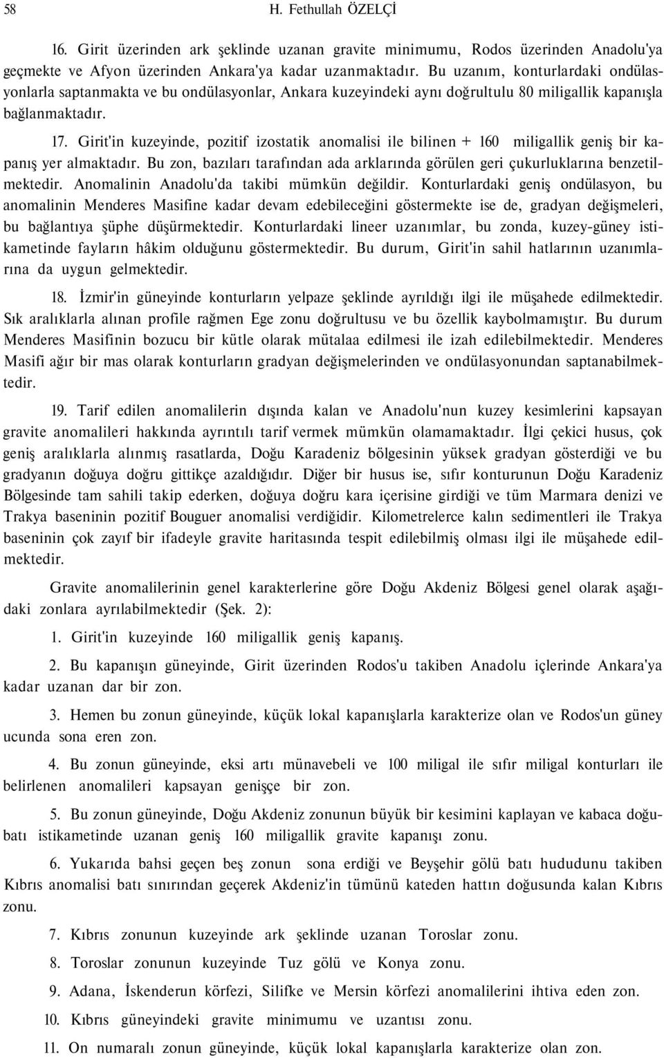 Girit'in kuzeyinde, pozitif izostatik anomalisi ile bilinen + 160 miligallik geniş bir kapanış yer almaktadır. Bu zon, bazıları tarafından ada arklarında görülen geri çukurluklarına benzetilmektedir.