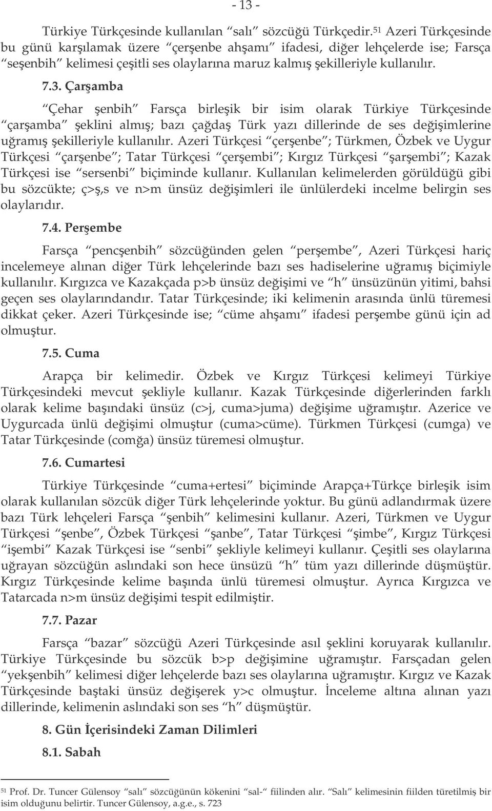 Çaramba Çehar enbih Farsça birleik bir isim olarak Türkiye Türkçesinde çaramba eklini almı; bazı çada Türk yazı dillerinde de ses deiimlerine uramı ekilleriyle kullanılır.