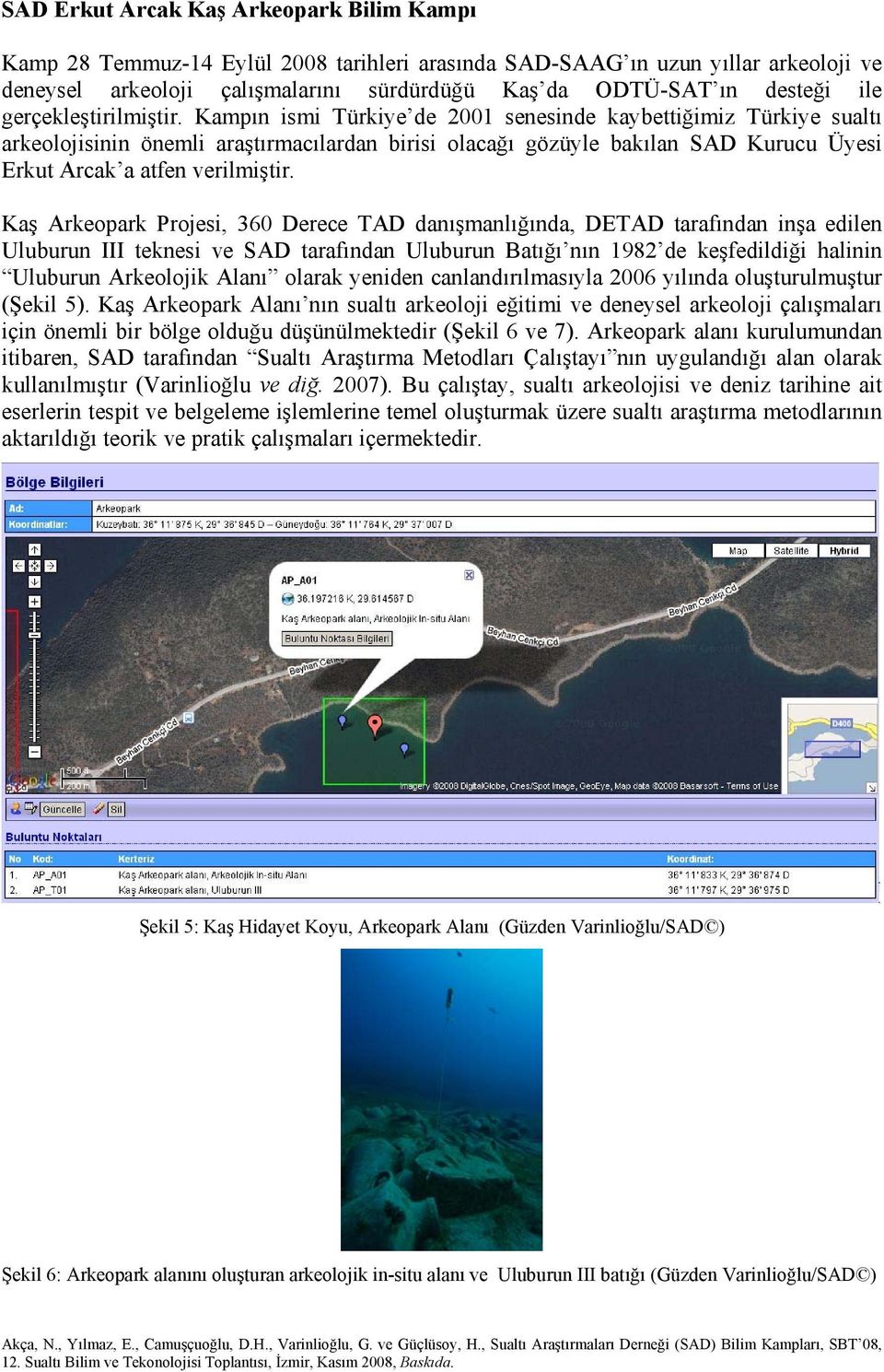 Kampın ismi Türkiye de 2001 senesinde kaybettiğimiz Türkiye sualtı arkeolojisinin önemli araştırmacılardan birisi olacağı gözüyle bakılan SAD Kurucu Üyesi Erkut Arcak a atfen verilmiştir.