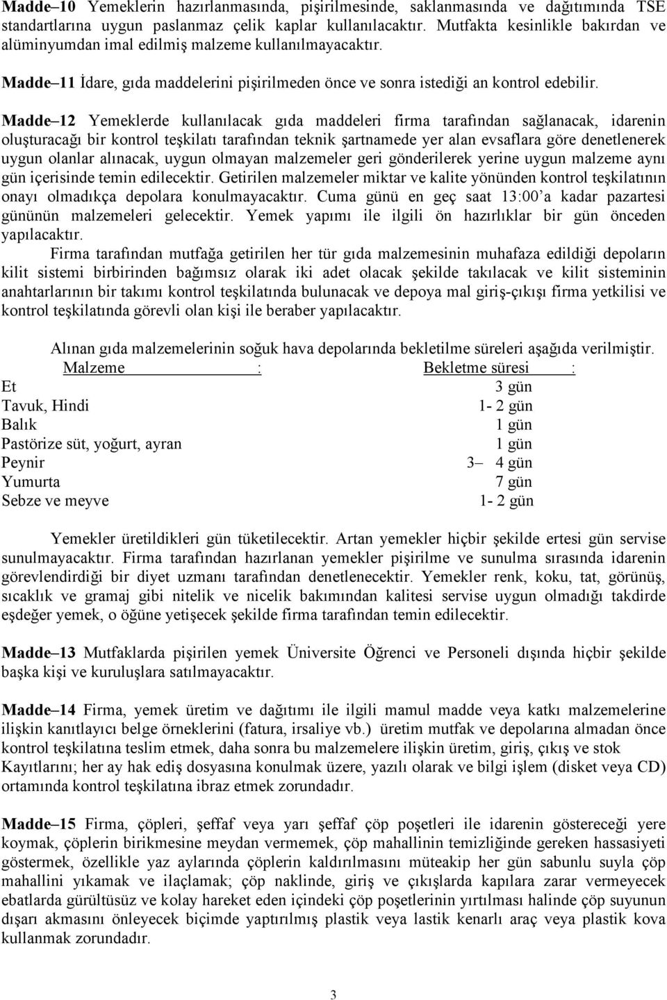 Madde 12 Yemeklerde kullanılacak gıda maddeleri firma tarafından sağlanacak, idarenin oluşturacağı bir kontrol teşkilatı tarafından teknik şartnamede yer alan evsaflara göre denetlenerek uygun