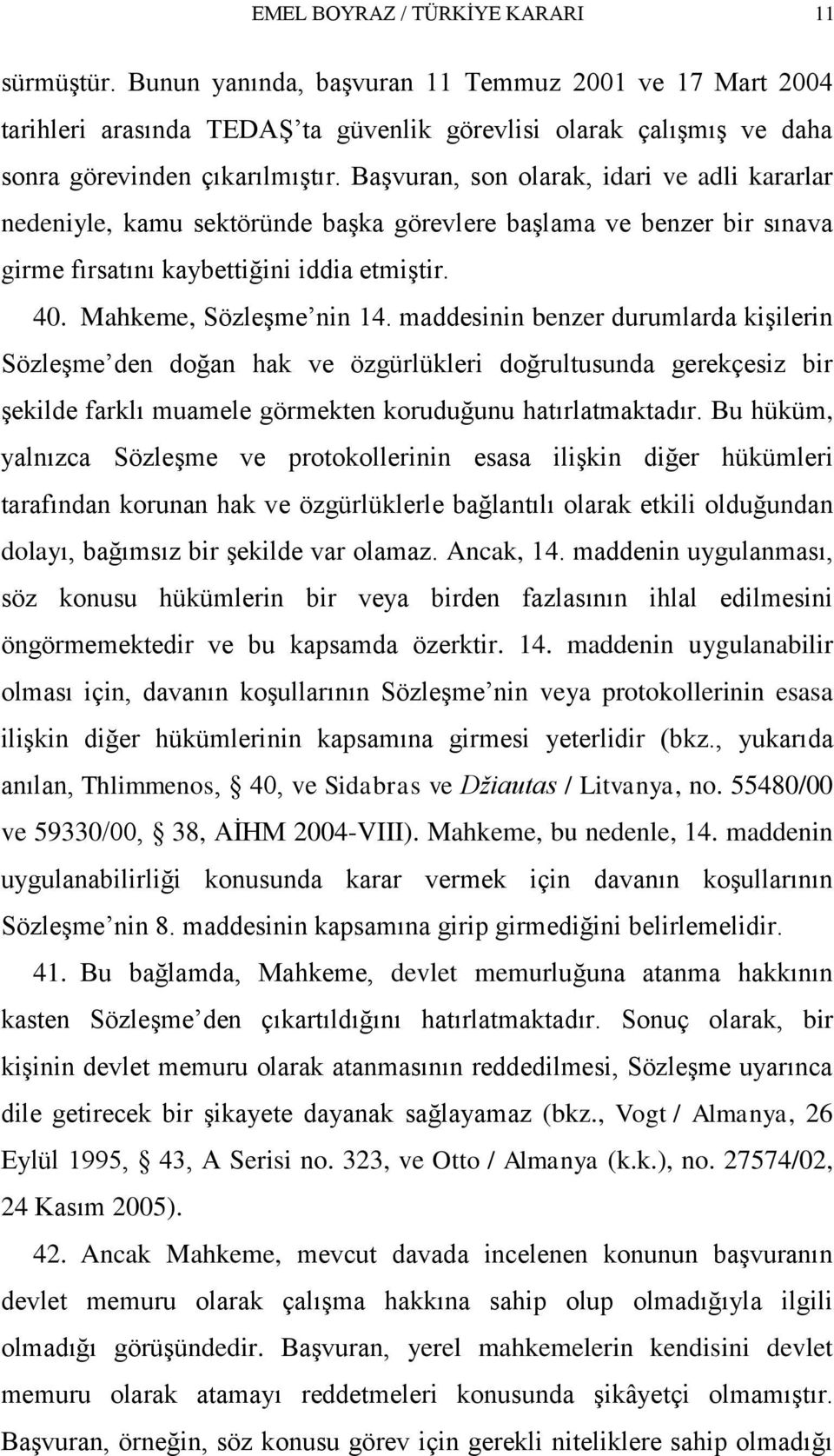 maddesinin benzer durumlarda kiģilerin SözleĢme den doğan hak ve özgürlükleri doğrultusunda gerekçesiz bir Ģekilde farklı muamele görmekten koruduğunu hatırlatmaktadır.