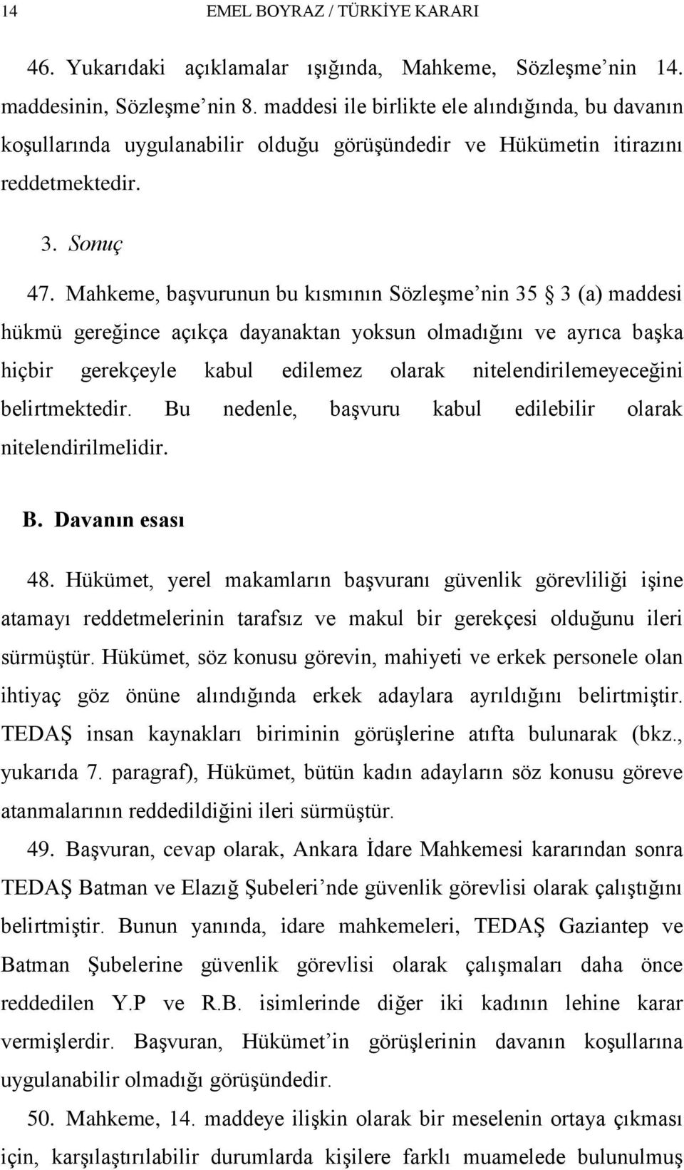 Mahkeme, baģvurunun bu kısmının SözleĢme nin 35 3 (a) maddesi hükmü gereğince açıkça dayanaktan yoksun olmadığını ve ayrıca baģka hiçbir gerekçeyle kabul edilemez olarak nitelendirilemeyeceğini