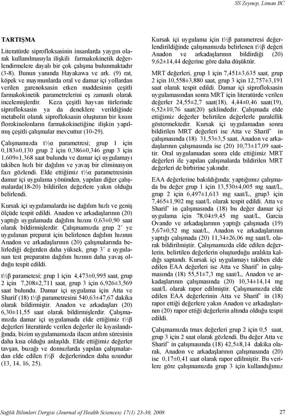 Keza çeşitli hayvan türlerinde siprofloksasin ya da deneklere verildiğinde metabolit olarak siprofloksasin oluşturan bir kısım florokinolonların farmakokinetiğine ilişkin yapılmış çeşitli çalışmalar