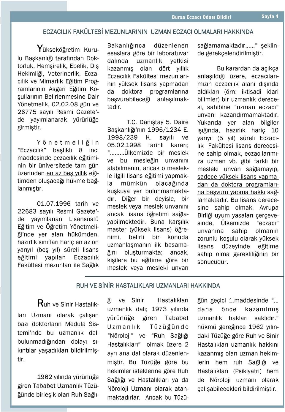 Y ö n e t m e l i ğ i n Eczacılık başlıklı 8 inci maddesinde eczacılık eğitiminin bir üniversitede tam gün üzerinden en az beş yıllık eğitimden oluşacağı hükme bağlanmıştır. 01.07.