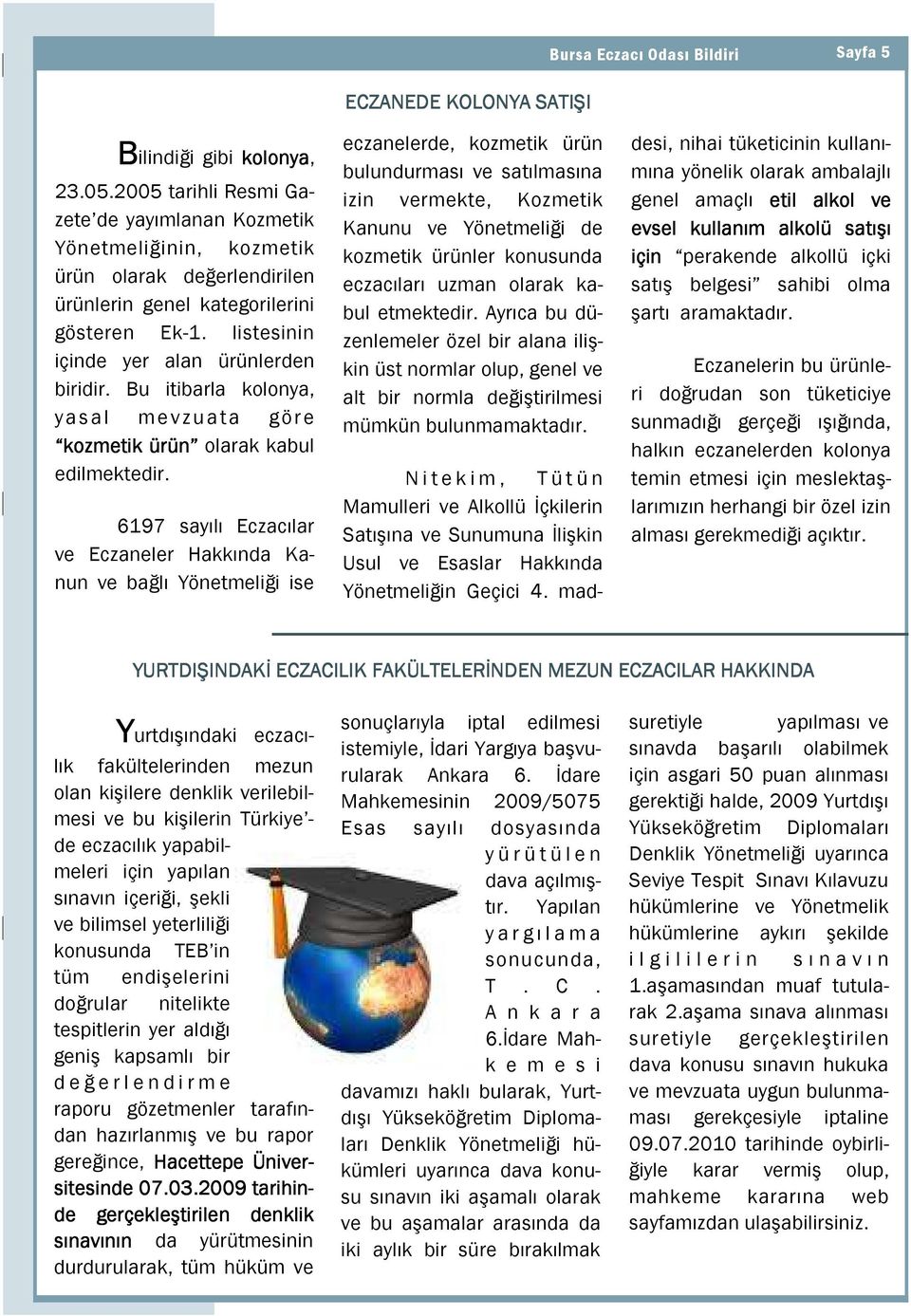 6197 sayılı Eczacılar ve Eczaneler Hakkında Kanun ve bağlı Yönetmeliği ise ECZANEDE KOLONYA SATIŞI eczanelerde, kozmetik ürün bulundurması ve satılmasına izin vermekte, Kozmetik Kanunu ve Yönetmeliği