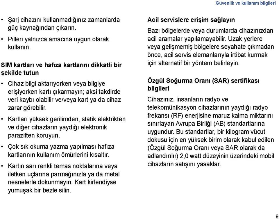 görebilir. Kartları yüksek gerilimden, statik elektrikten ve diğer cihazların yaydığı elektronik parazitten koruyun. Çok sık okuma yazma yapılması hafıza kartlarının kullanım ömürlerini kısaltır.