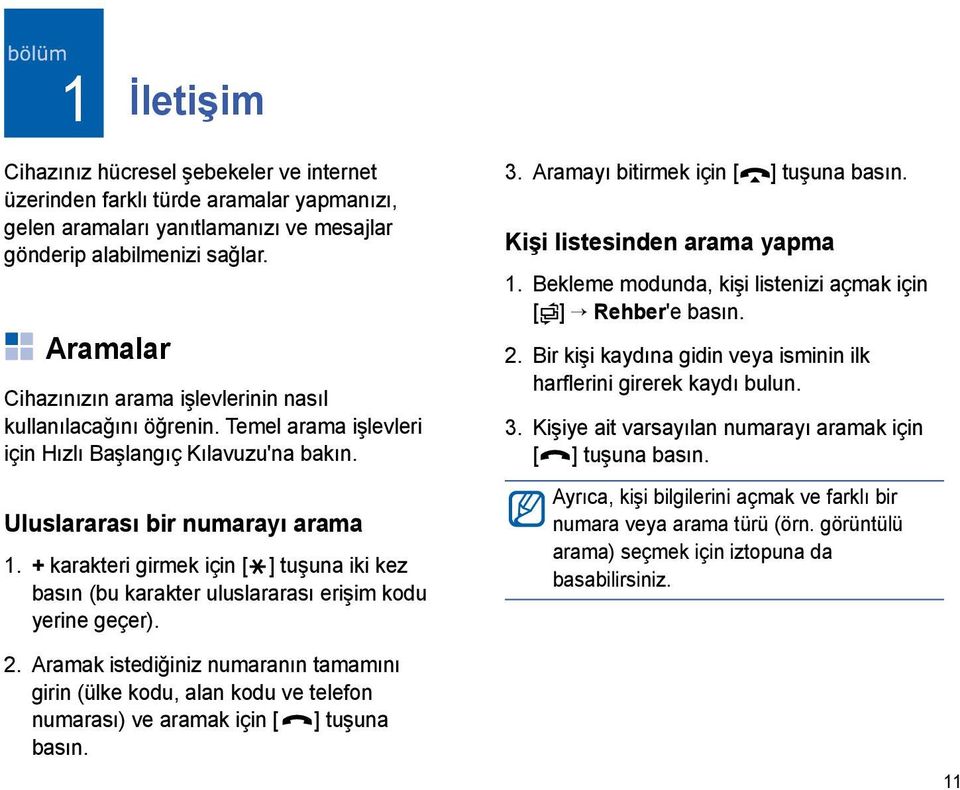 + karakteri girmek için [ ] tuşuna iki kez basın (bu karakter uluslararası erişim kodu yerine geçer). 3. Aramayı bitirmek için [ ] tuşuna basın. Kişi listesinden arama yapma 1.