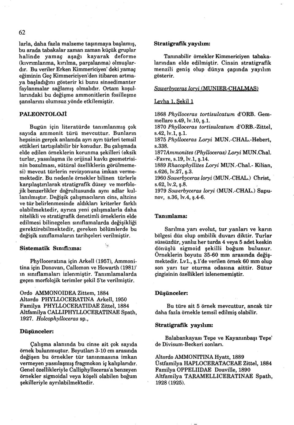 Ortam kosullarindaki bu degisme ammonitlerin fosillesme sanslarini olumsuz yönde etkilemistir. PALEONTOLOJI Bugün için literatürde tanimlanmis çok sayida ammonit türü mevcuttur.