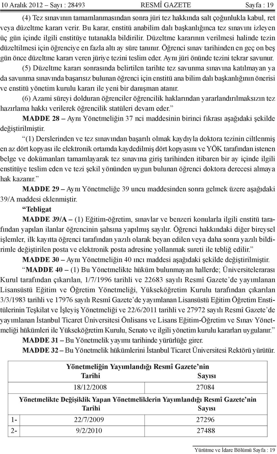 Düzeltme kararının verilmesi halinde tezin düzeltilmesi için öğrenciye en fazla altı ay süre tanınır. Öğrenci sınav tarihinden en geç on beş gün önce düzeltme kararı veren jüriye tezini teslim eder.