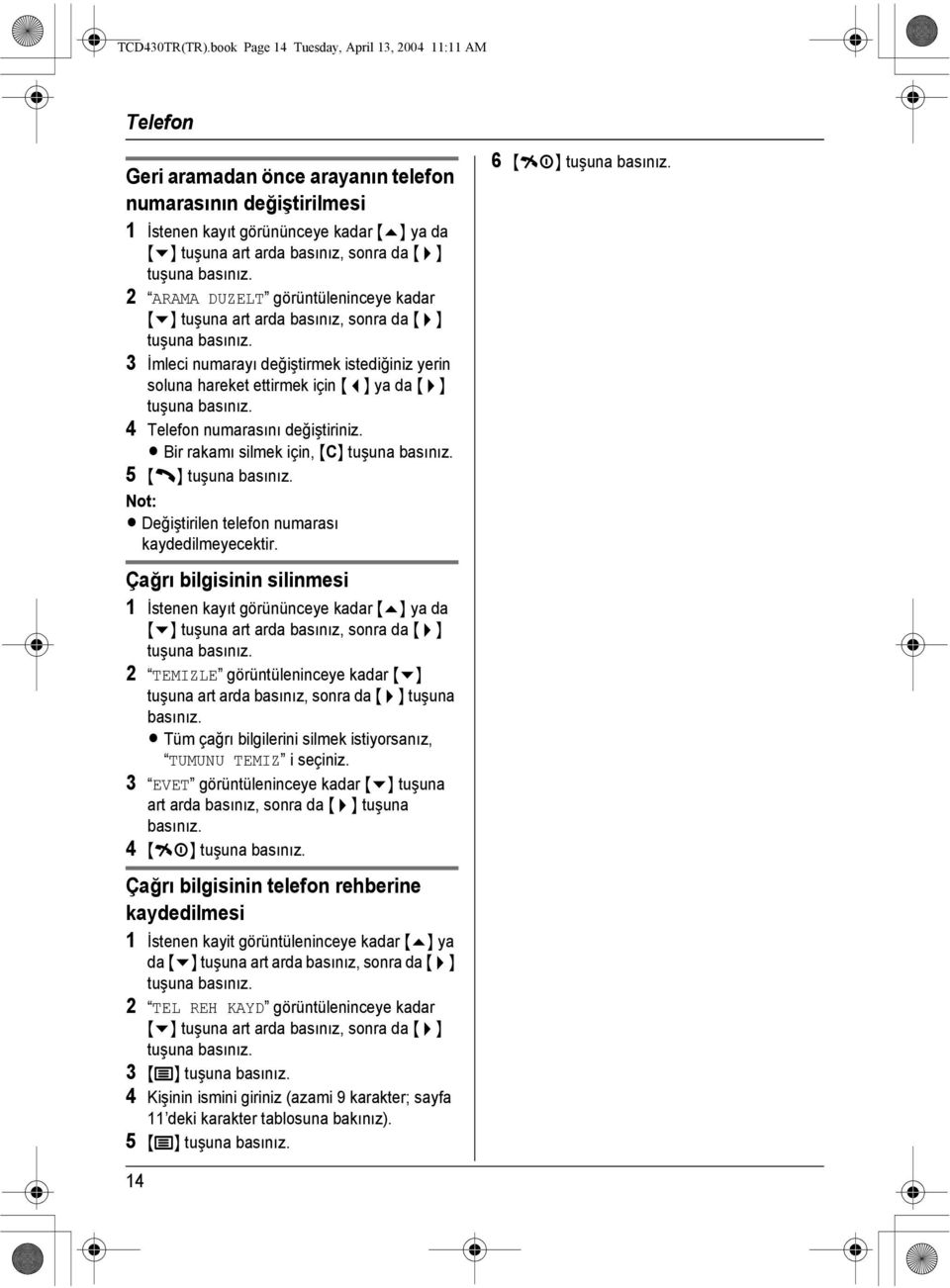 kadar tuşuna 3 İmleci numarayı değiştirmek istediğiniz yerin soluna hareket ettirmek için {<} ya da {>} tuşuna 4 Telefon numarasını değiştiriniz.