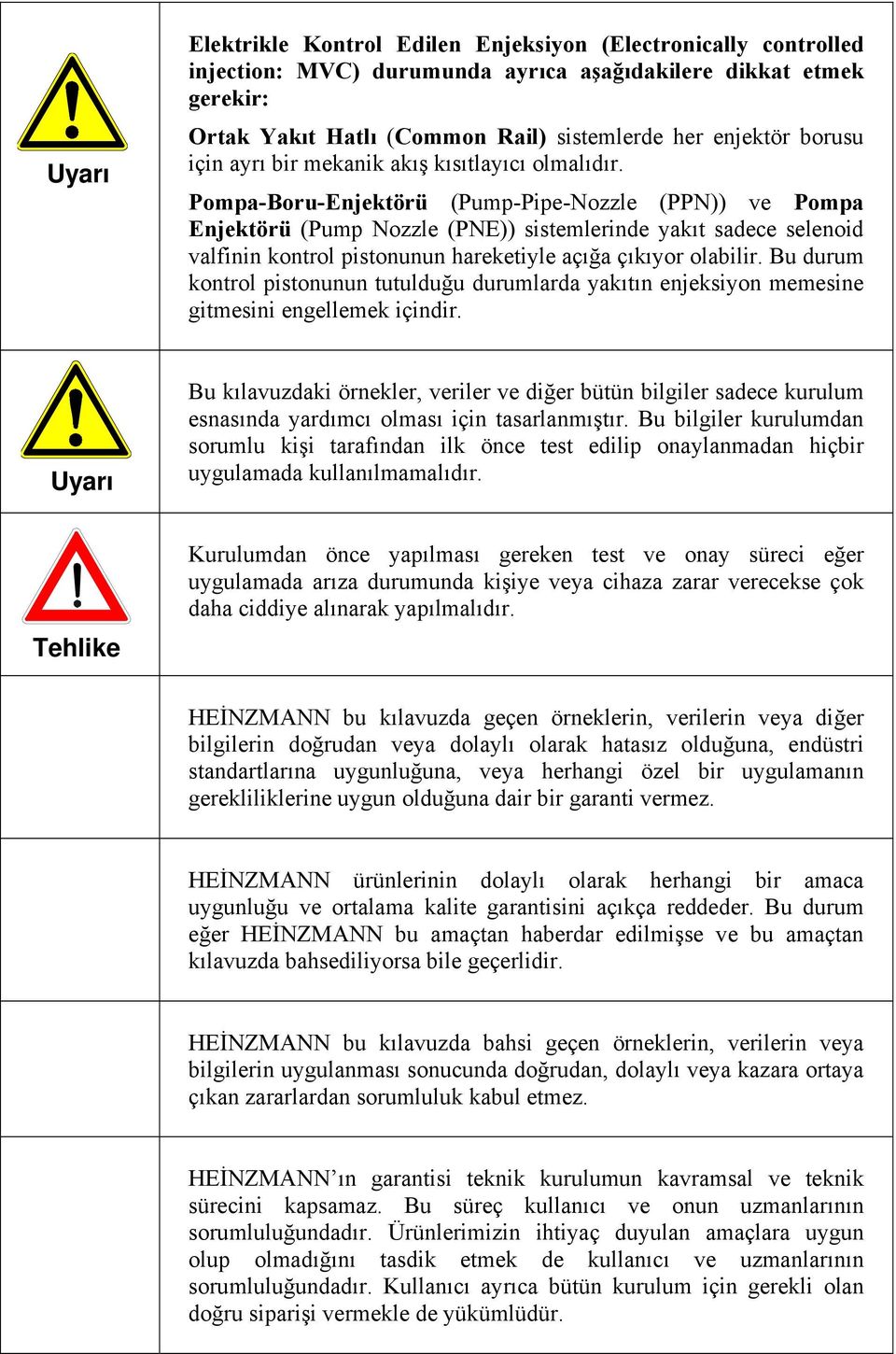 Pompa-Boru-Enjektörü (Pump-Pipe-Nozzle (PPN)) ve Pompa Enjektörü (Pump Nozzle (PNE)) sistemlerinde yakıt sadece selenoid valfinin kontrol pistonunun hareketiyle açığa çıkıyor olabilir.