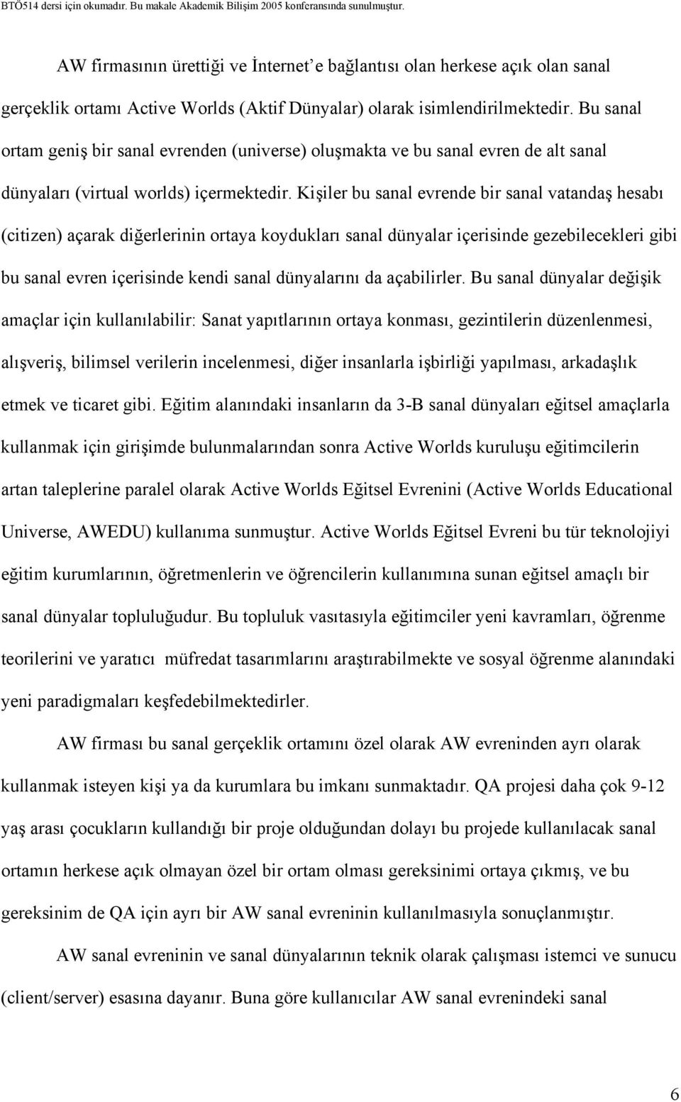 Kişiler bu sanal evrende bir sanal vatandaş hesabı (citizen) açarak diğerlerinin ortaya koydukları sanal dünyalar içerisinde gezebilecekleri gibi bu sanal evren içerisinde kendi sanal dünyalarını da