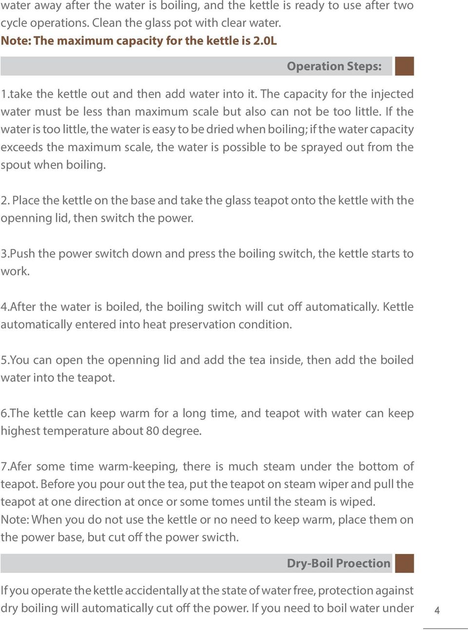 If the water is too little, the water is easy to be dried when boiling; if the water capacity exceeds the maximum scale, the water is possible to be sprayed out from the spout when boiling. 2.