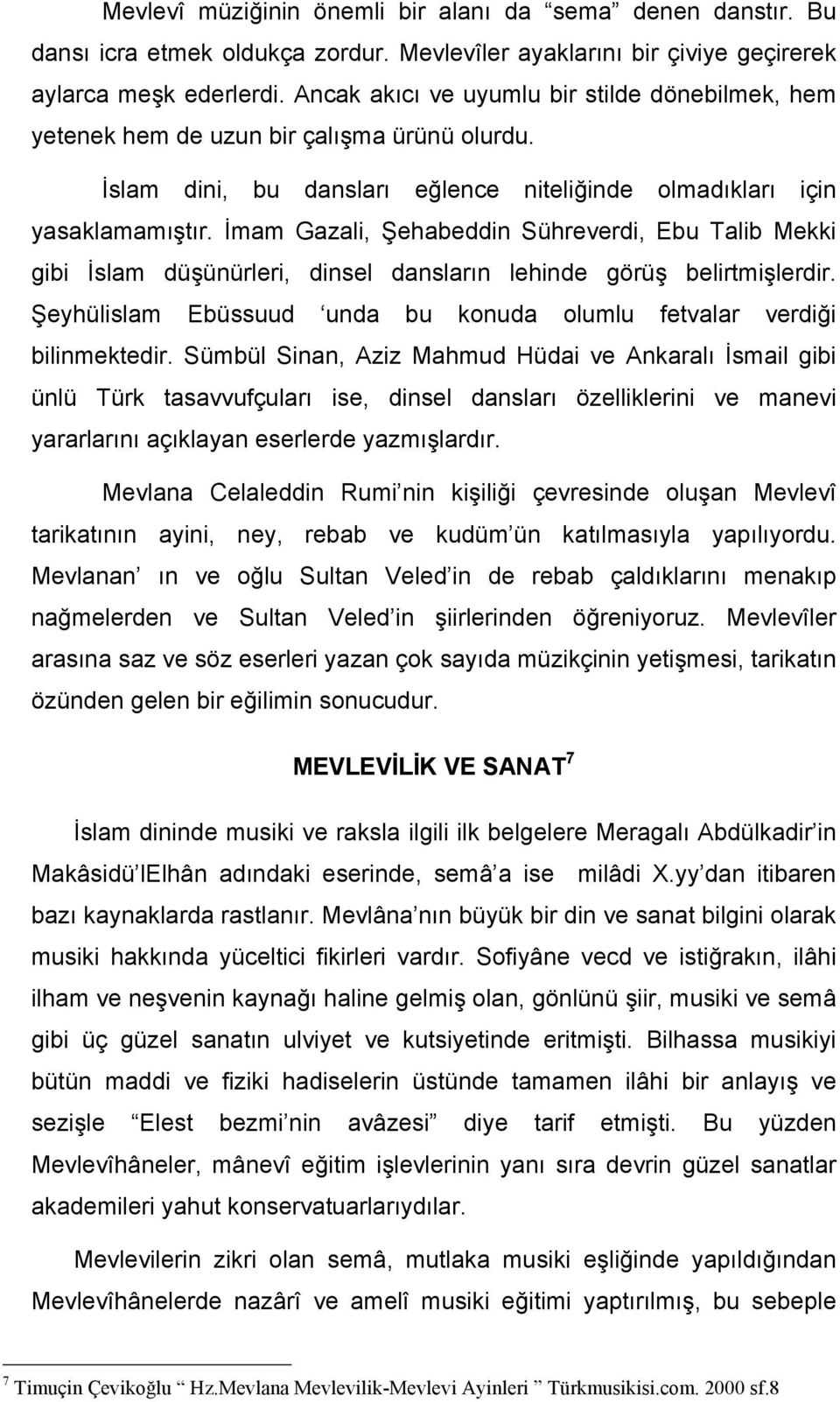 İmam Gazali, Şehabeddin Sühreverdi, Ebu Talib Mekki gibi İslam düşünürleri, dinsel dansların lehinde görüş belirtmişlerdir. Şeyhülislam Ebüssuud unda bu konuda olumlu fetvalar verdiği bilinmektedir.