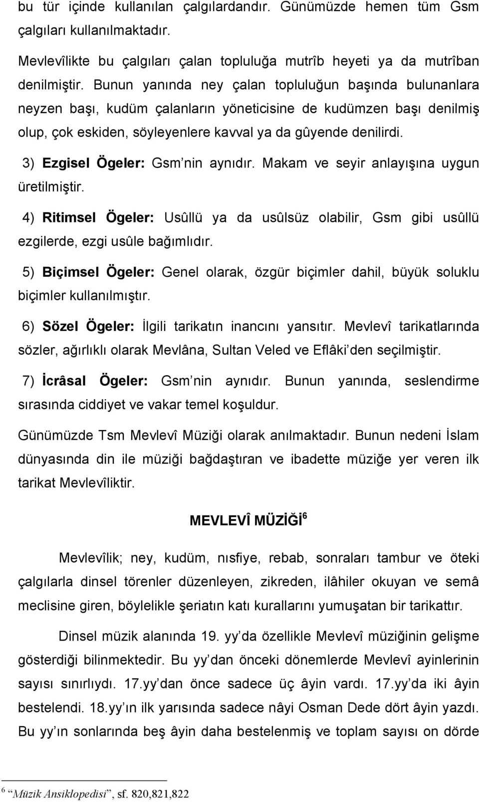 3) Ezgisel Ögeler: Gsm nin aynıdır. Makam ve seyir anlayışına uygun üretilmiştir. 4) Ritimsel Ögeler: Usûllü ya da usûlsüz olabilir, Gsm gibi usûllü ezgilerde, ezgi usûle bağımlıdır.