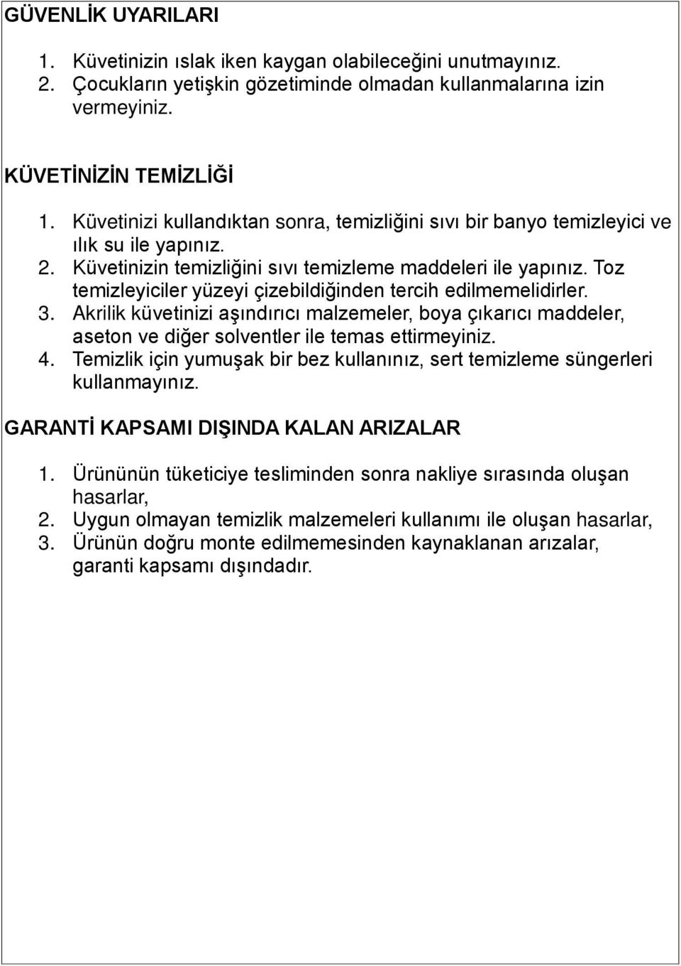 Toz temizleyiciler yüzeyi çizebildiğinden tercih edilmemelidirler. 3. Akrilik küvetinizi aşındırıcı malzemeler, boya çıkarıcı maddeler, aseton ve diğer solventler ile temas ettirmeyiniz. 4.