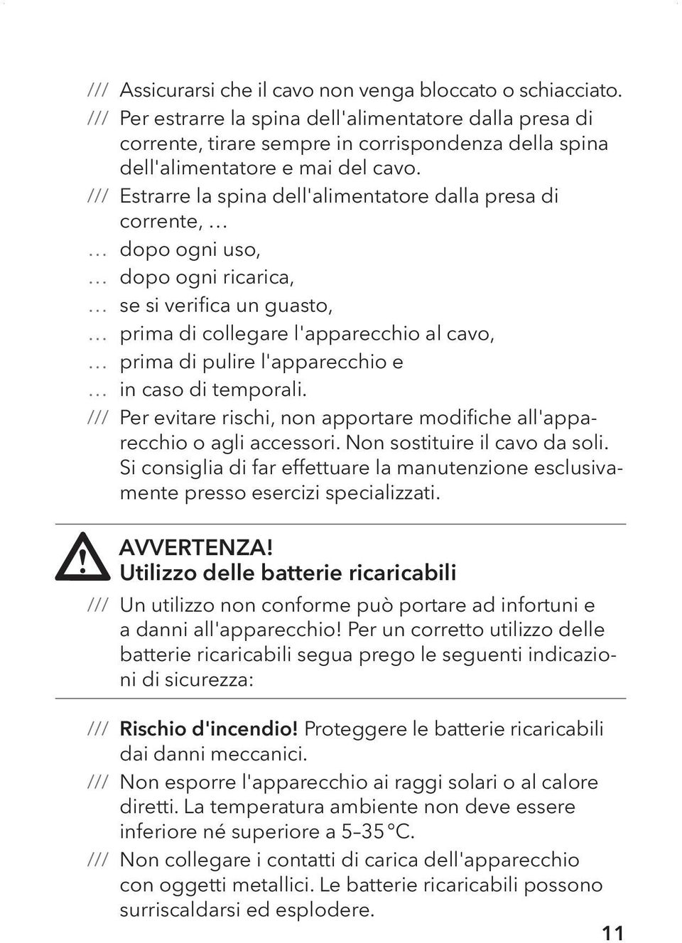 caso di temporali. Per evitare rischi, non apportare modifiche all'apparecchio o agli accessori. Non sostituire il cavo da soli.