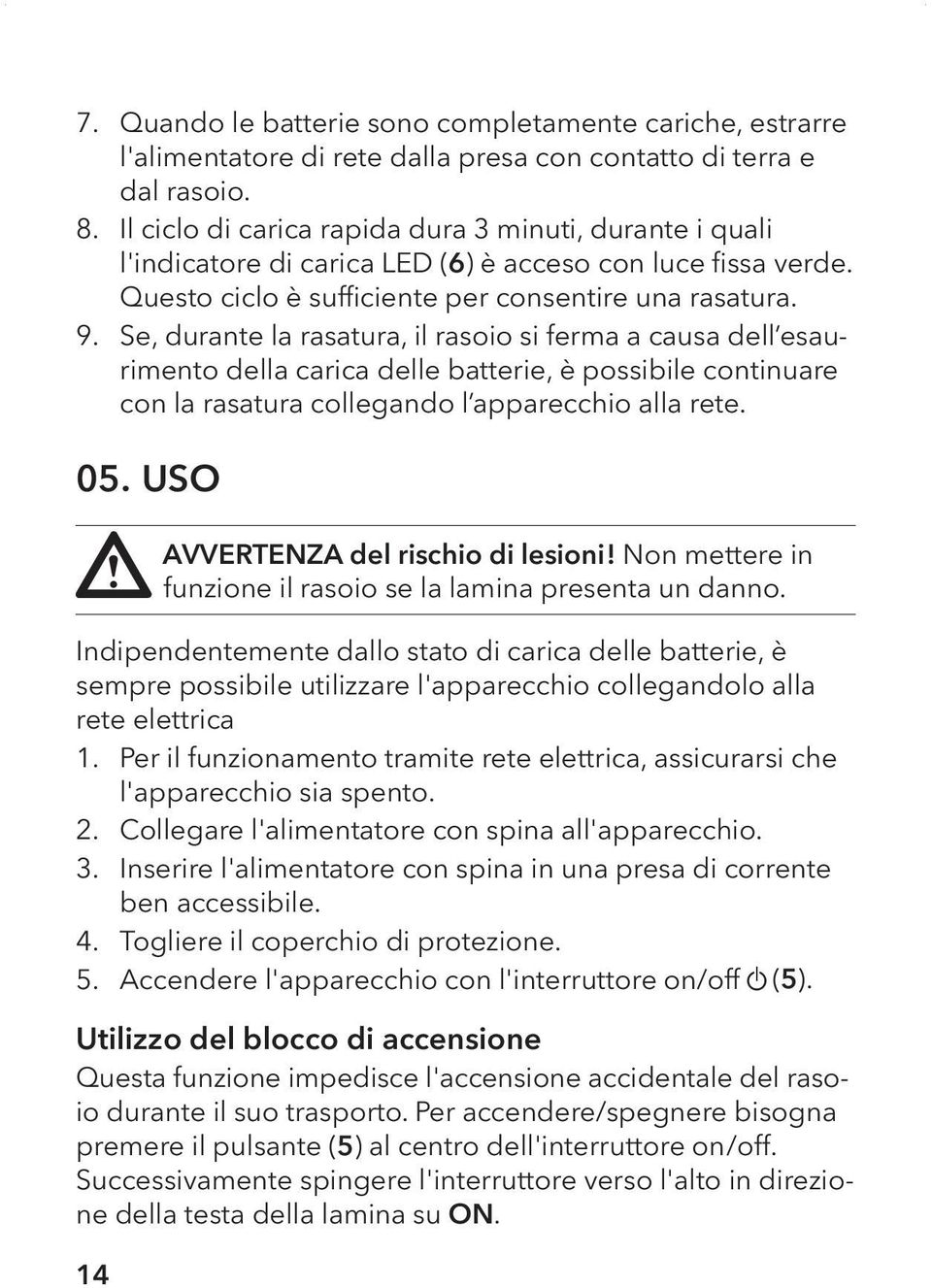 Se, durante la rasatura, il rasoio si ferma a causa dell esaurimento della carica delle batterie, è possibile continuare con la rasatura collegando l apparecchio alla rete. 05.