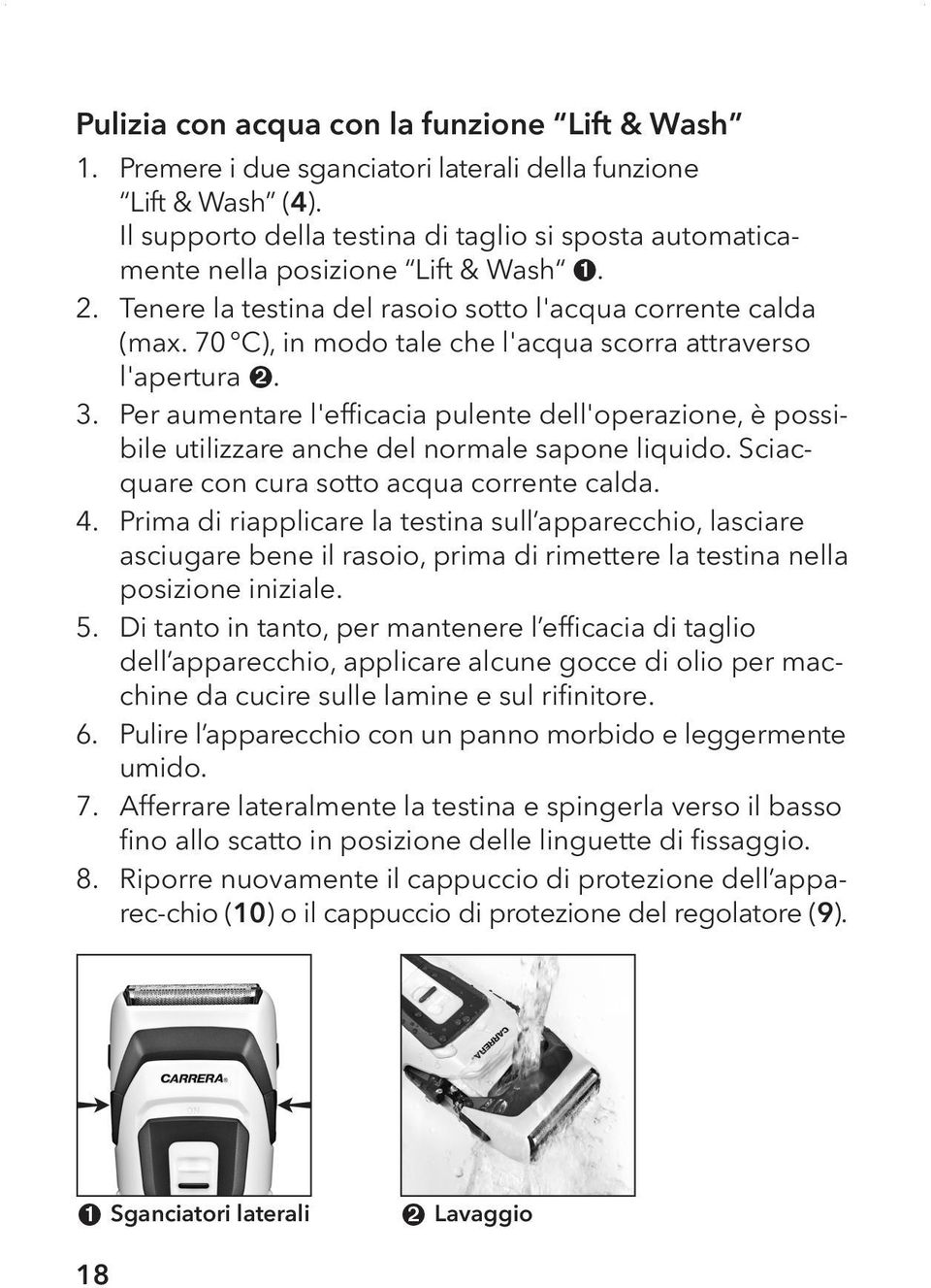 70 C), in modo tale che l'acqua scorra attraverso l'apertura ➋. 3. Per aumentare l'efficacia pulente dell'operazione, è possibile utilizzare anche del normale sapone liquido.