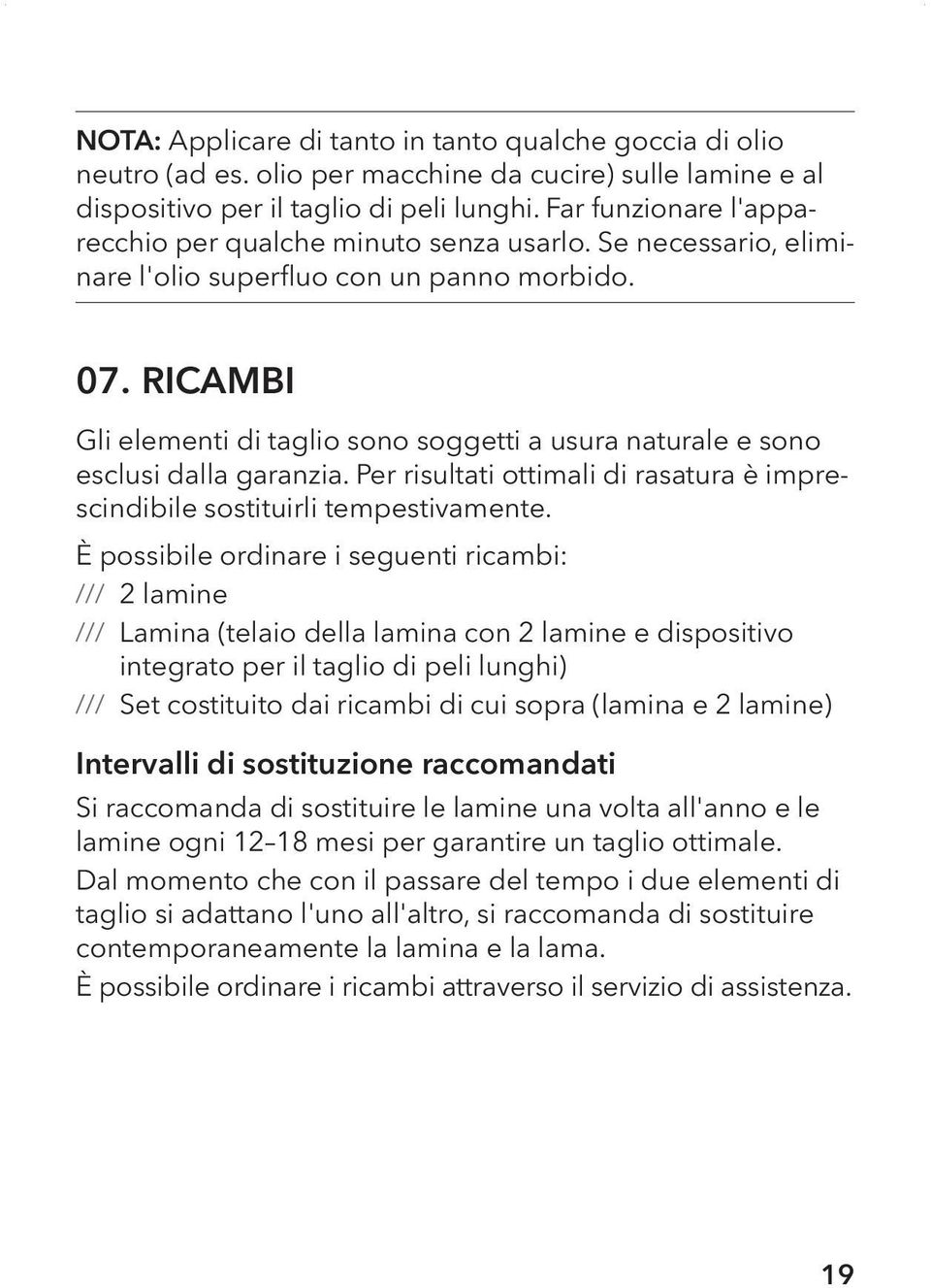 Ricambi Gli elementi di taglio sono soggetti a usura naturale e sono esclusi dalla garanzia. Per risultati ottimali di rasatura è imprescindibile sostituirli tempestivamente.