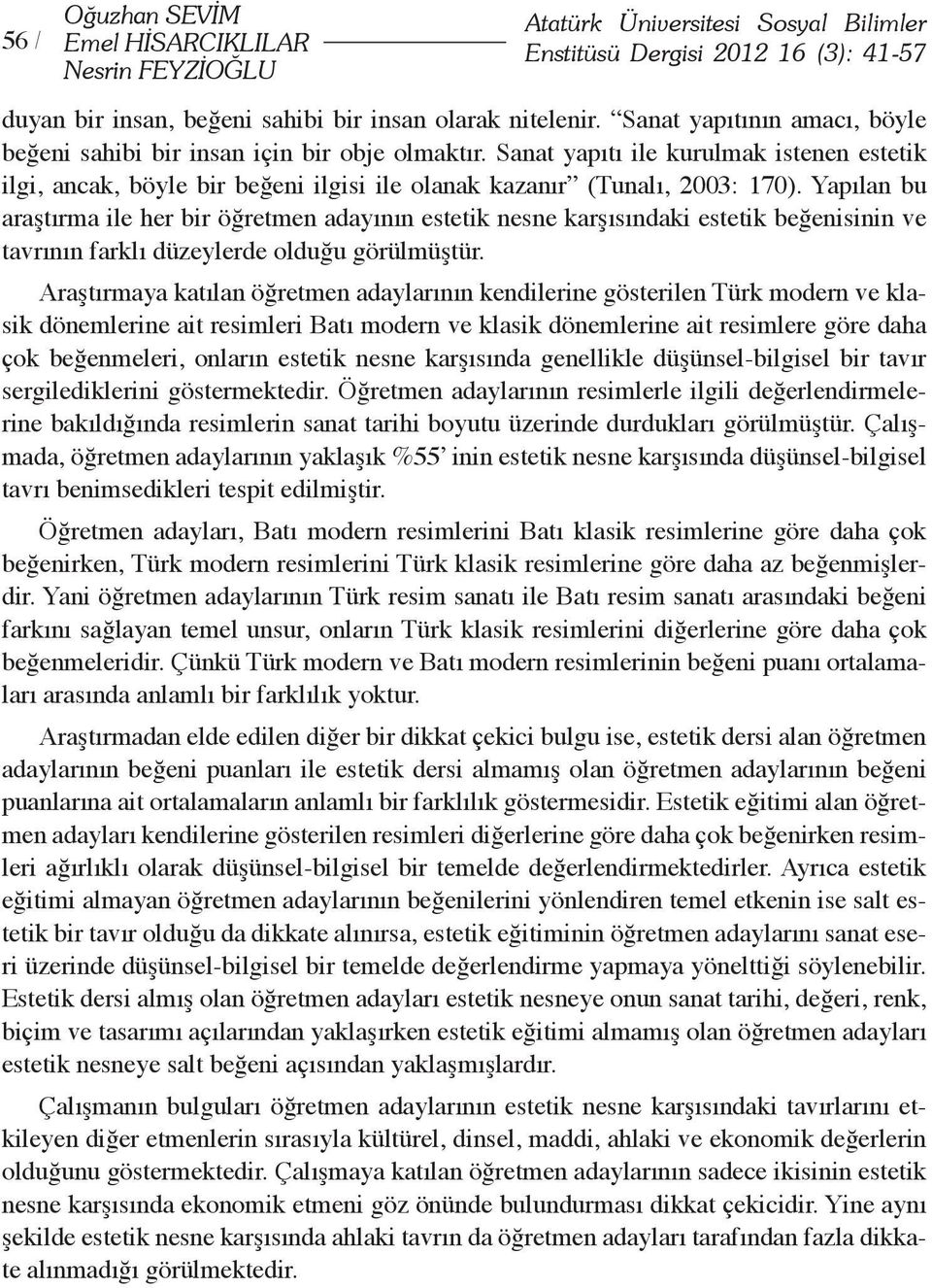 Yapılan bu araştırma ile her bir öğretmen adayının estetik nesne karşısındaki estetik beğenisinin ve tavrının farklı düzeylerde olduğu görülmüştür.