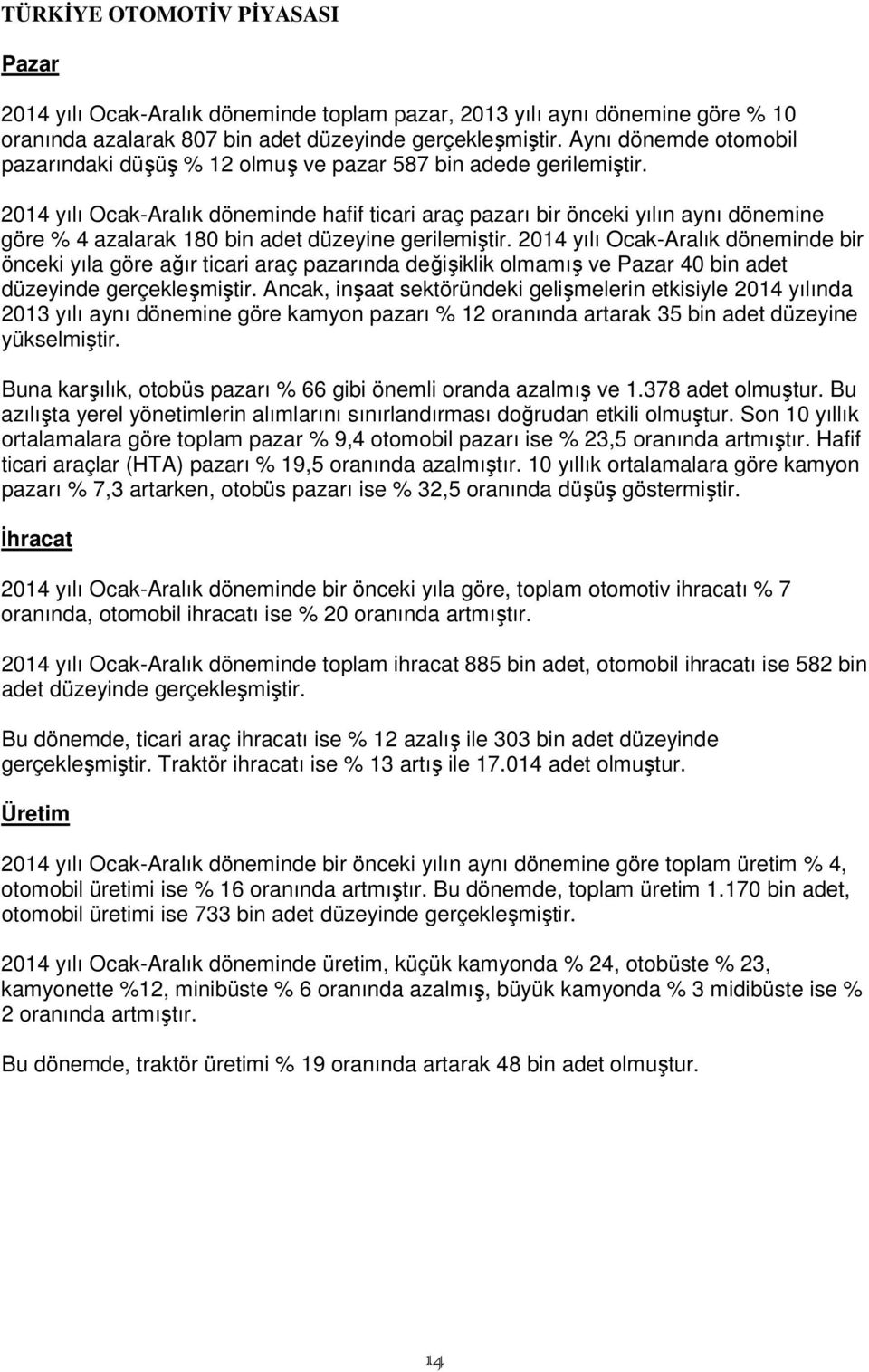 2014 yılı Ocak-Aralık döneminde hafif ticari araç pazarı bir önceki yılın aynı dönemine göre % 4 azalarak 180 bin adet düzeyine gerilemiştir.