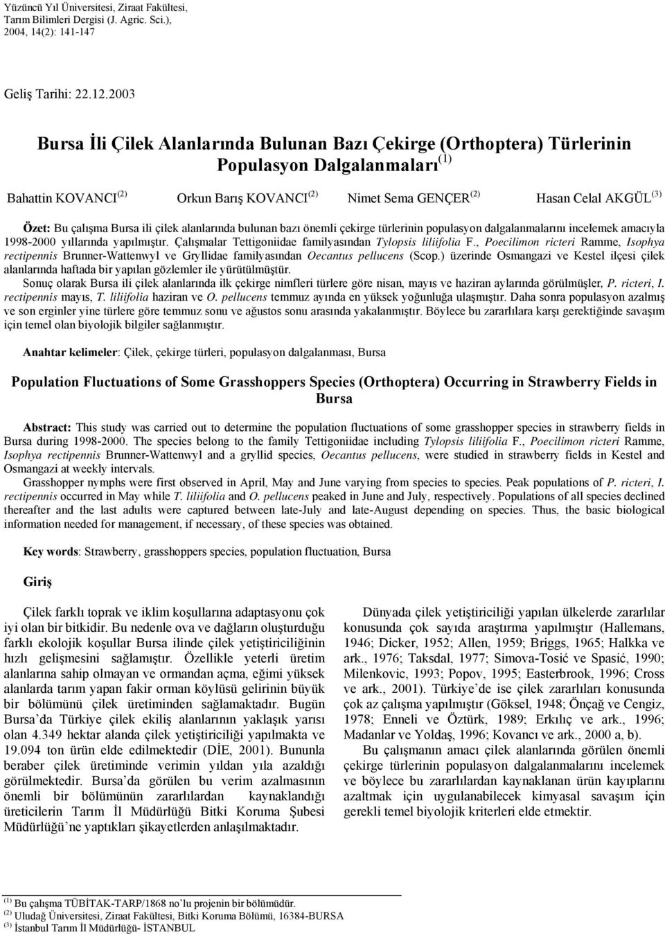 Bu çalışma Bursa ili çilek alanlarında bulunan bazı önemli çekirge türlerinin populasyon dalgalanmalarını incelemek amacıyla 1998- yıllarında yapılmıştır.