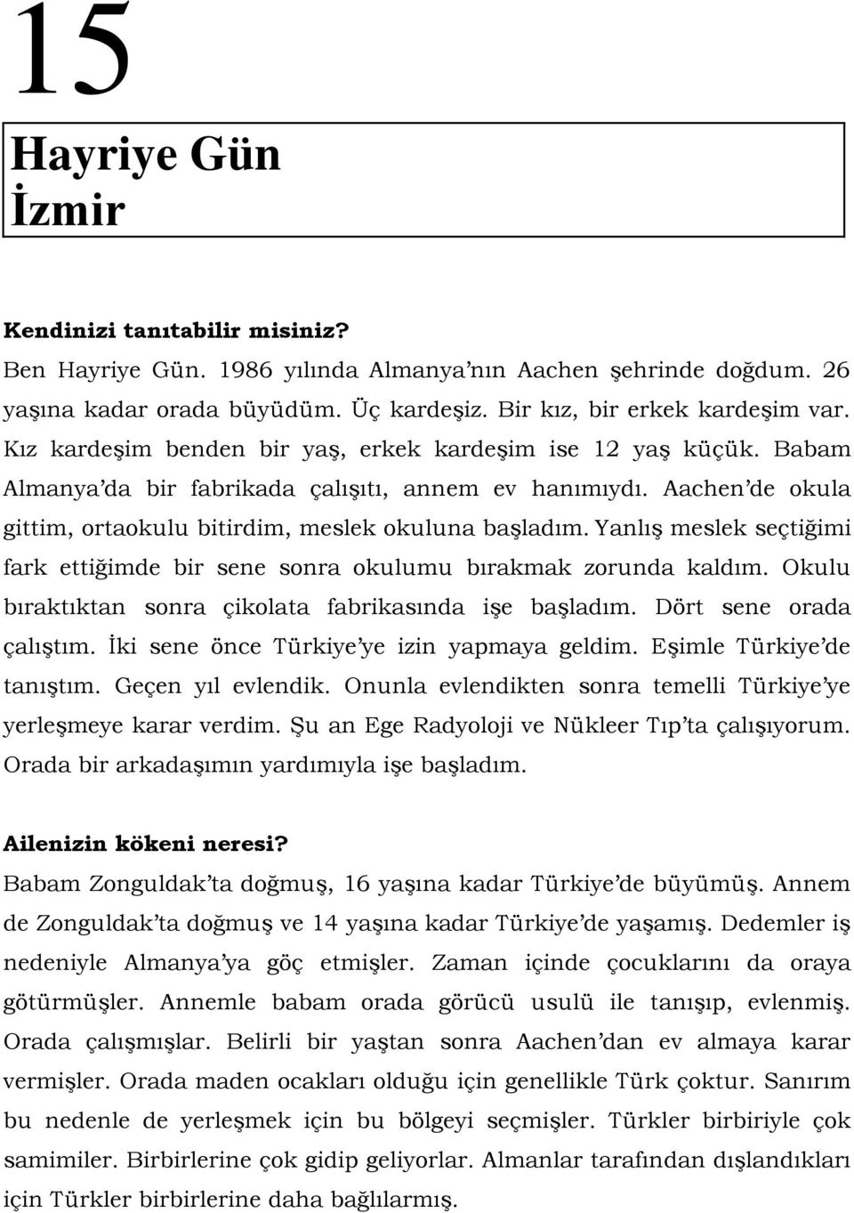 Yanlış meslek seçtiğimi fark ettiğimde bir sene sonra okulumu bırakmak zorunda kaldım. Okulu bıraktıktan sonra çikolata fabrikasında işe başladım. Dört sene orada çalıştım.