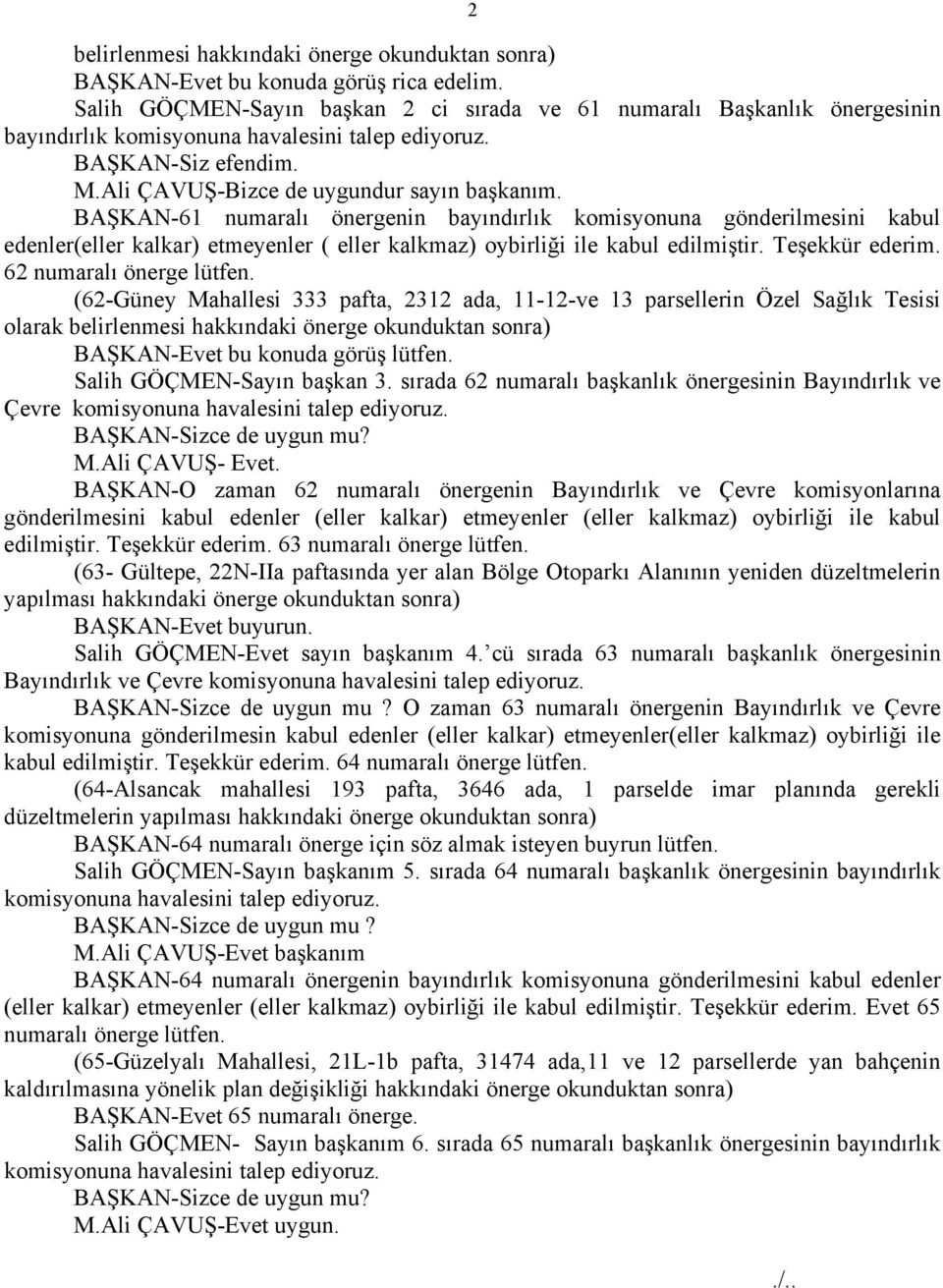 BAŞKAN-61 numaralı önergenin bayındırlık komisyonuna gönderilmesini kabul edenler(eller kalkar) etmeyenler ( eller kalkmaz) oybirliği ile kabul edilmiştir. Teşekkür ederim. 62 numaralı önerge lütfen.