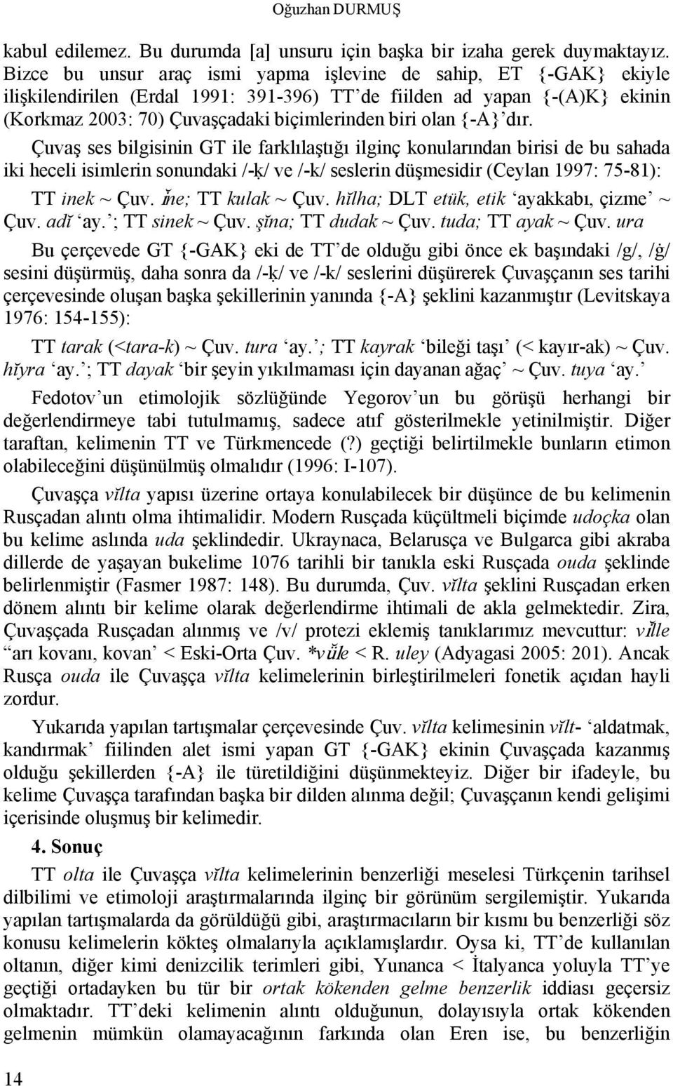 {-A} dır. Çuvaş ses bilgisinin GT ile farklılaştığı ilginç konularından birisi de bu sahada iki heceli isimlerin sonundaki /-ḳ/ ve /-k/ seslerin düşmesidir (Ceylan 1997: 75-81): TT inek ~ Çuv.