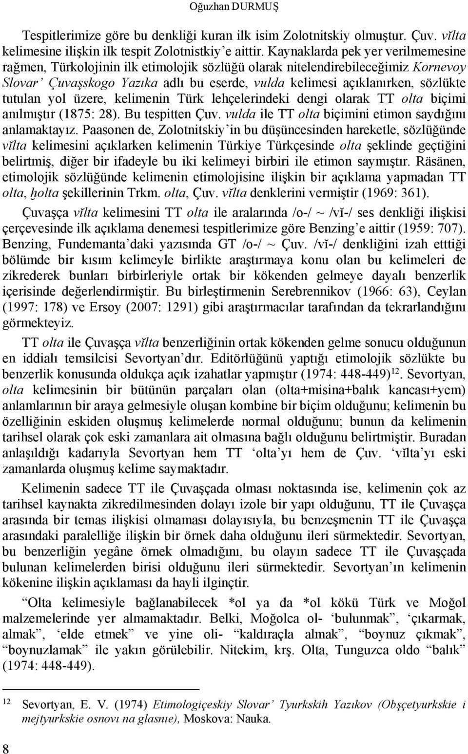 tutulan yol üzere, kelimenin Türk lehçelerindeki dengi olarak TT olta biçimi anılmıştır (1875: 28). Bu tespitten Çuv. vulda ile TT olta biçimini etimon saydığını anlamaktayız.