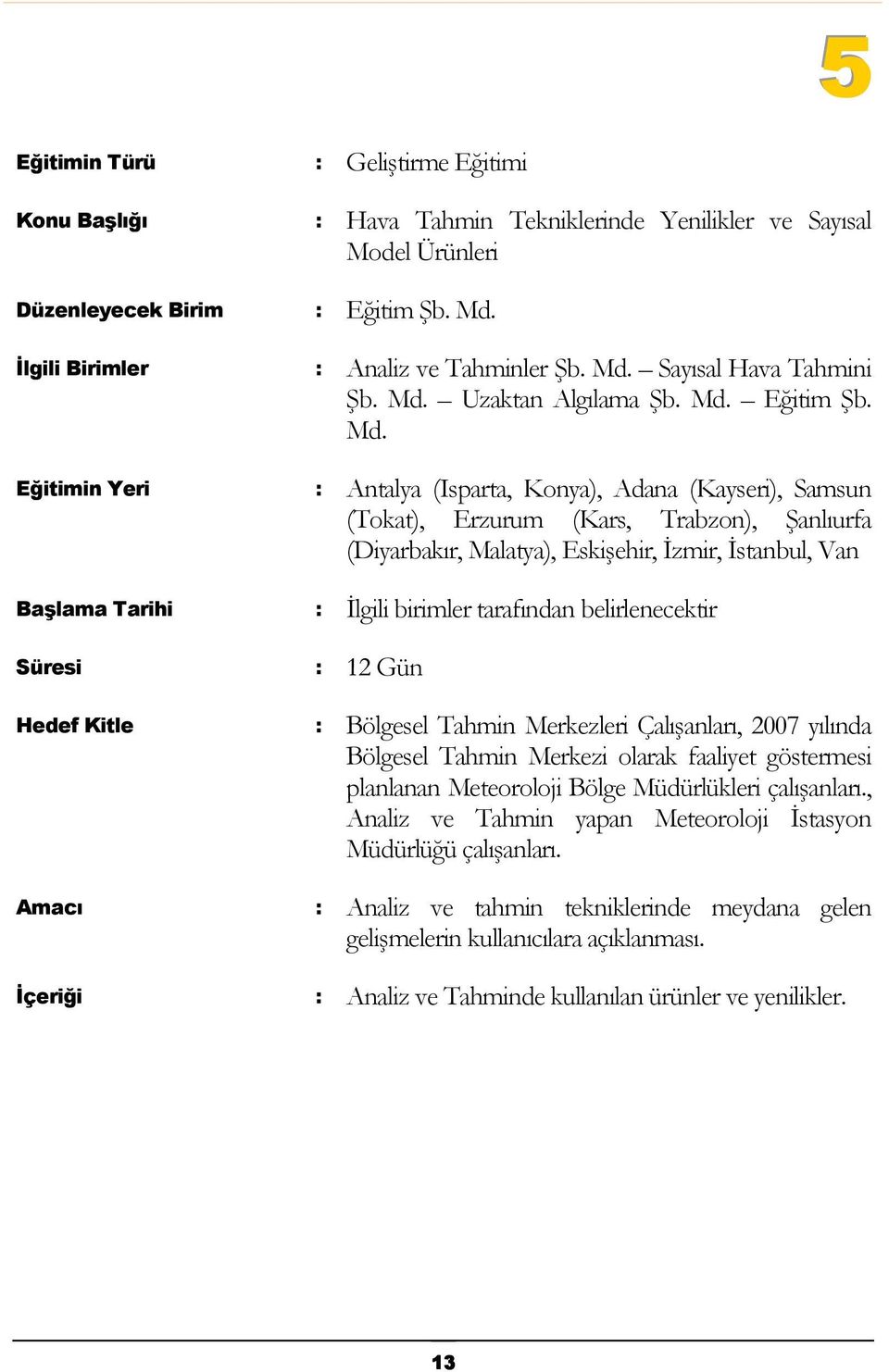 belirlenecektir : 12 Gün : Bölgesel Tahmin Merkezleri Çalışanları, 2007 yılında Bölgesel Tahmin Merkezi olarak faaliyet göstermesi planlanan Meteoroloji Bölge Müdürlükleri çalışanları.