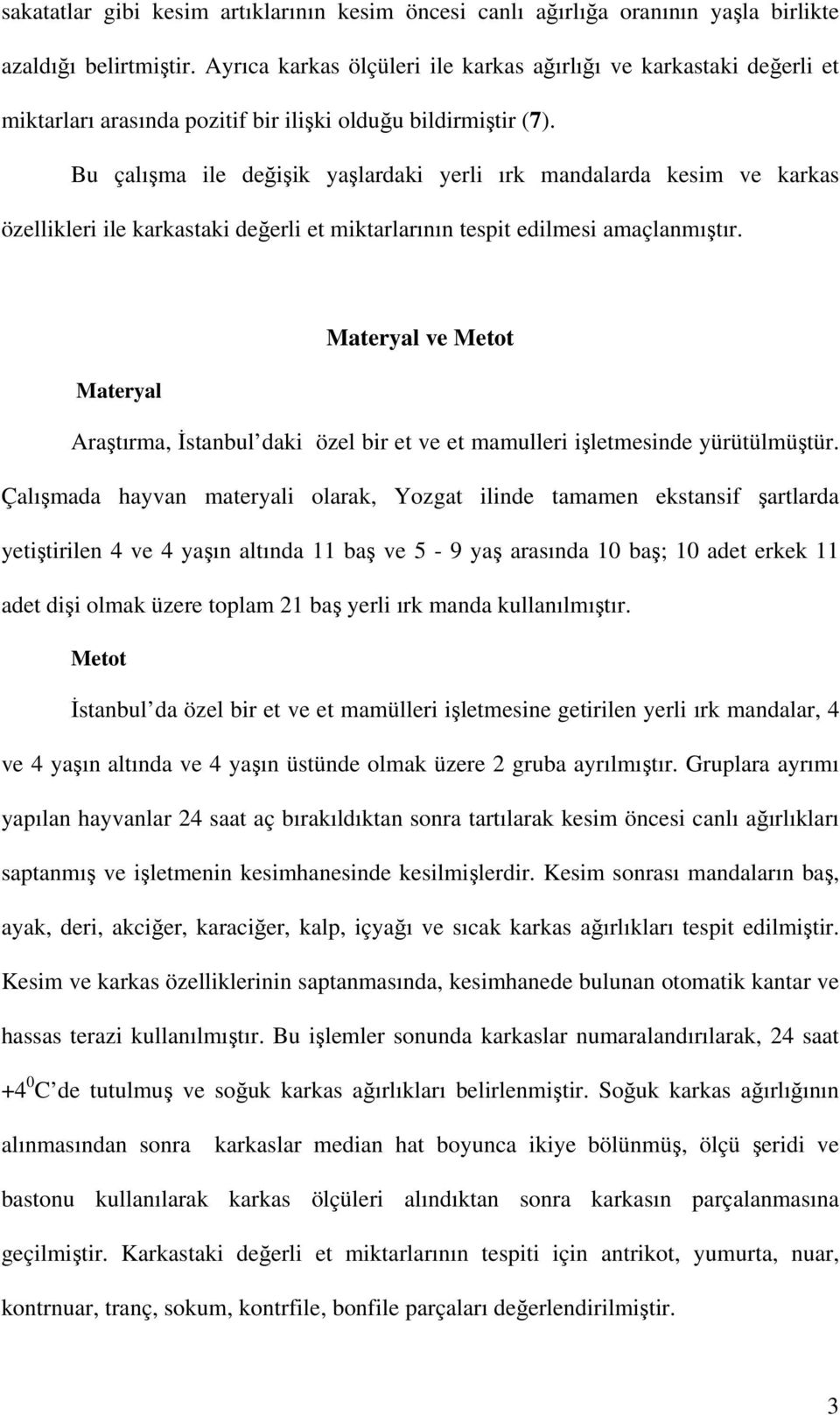 Bu çalışma ile değişik yaşlardaki yerli ırk mandalarda kesim ve karkas özellikleri ile karkastaki değerli et miktarlarının tespit edilmesi amaçlanmıştır.