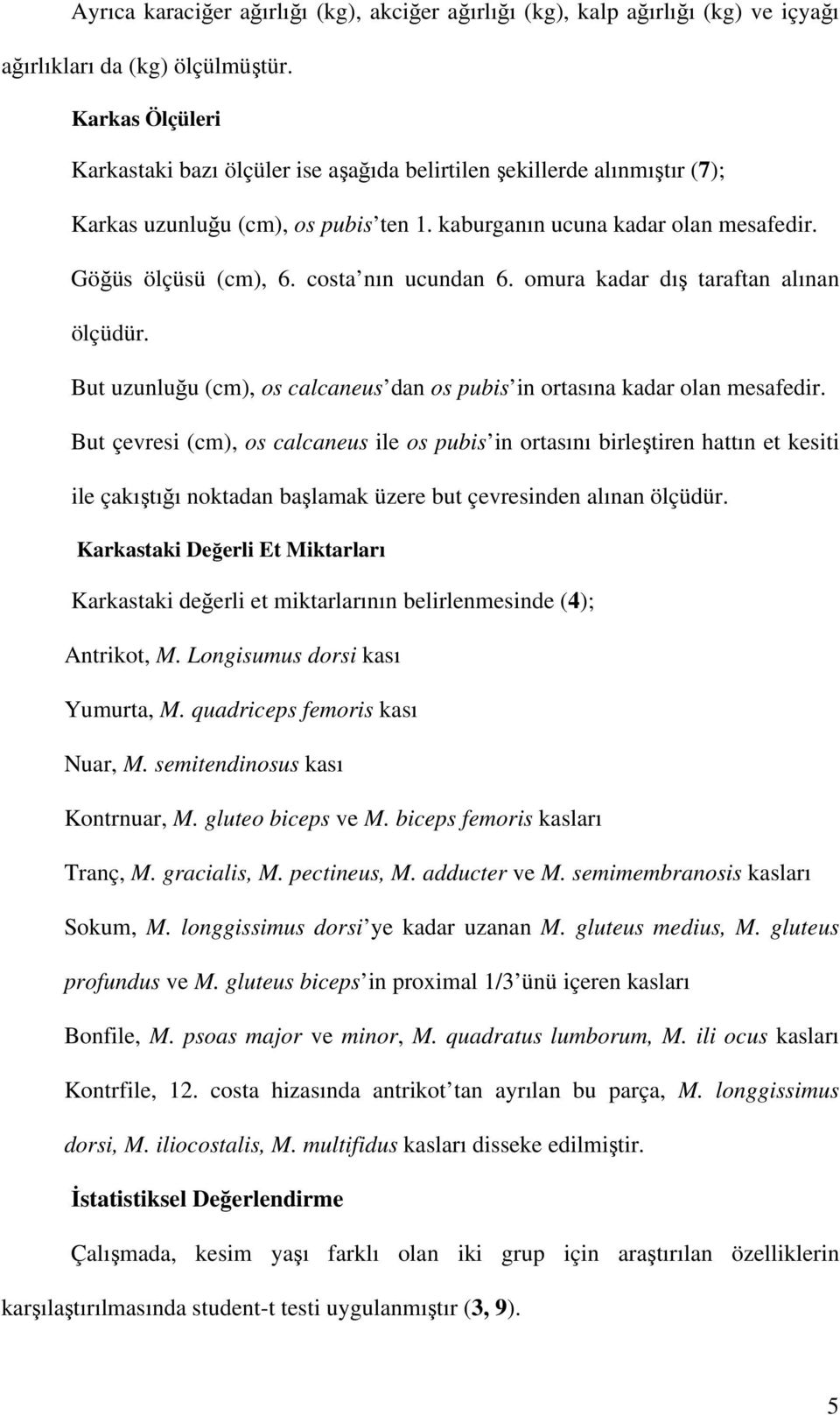 costa nın ucundan 6. omura kadar dış taraftan alınan ölçüdür. But uzunluğu (cm), os calcaneus dan os pubis in ortasına kadar olan mesafedir.