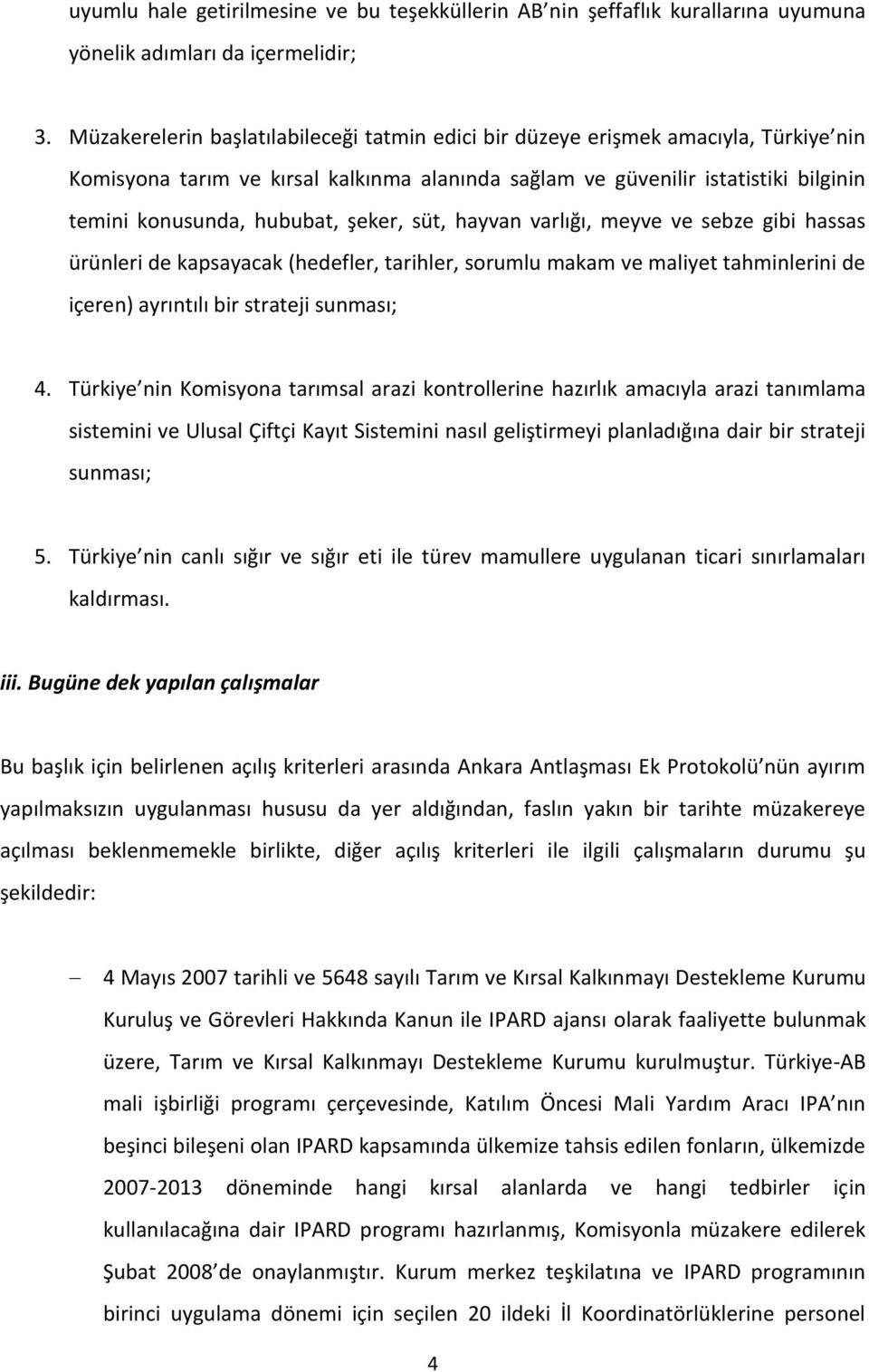 şeker, süt, hayvan varlığı, meyve ve sebze gibi hassas ürünleri de kapsayacak (hedefler, tarihler, sorumlu makam ve maliyet tahminlerini de içeren) ayrıntılı bir strateji sunması; 4.