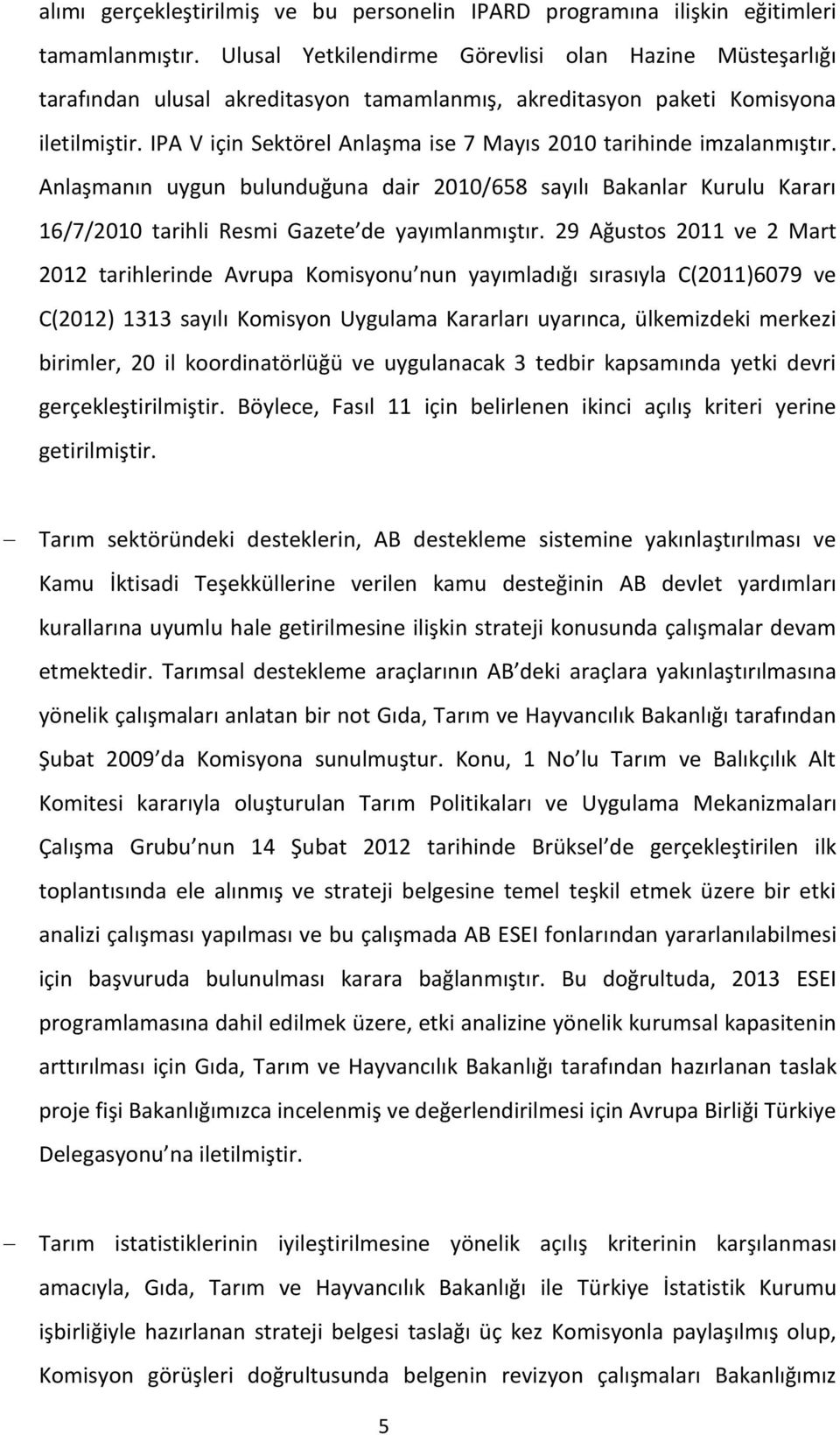 IPA V için Sektörel Anlaşma ise 7 Mayıs 2010 tarihinde imzalanmıştır. Anlaşmanın uygun bulunduğuna dair 2010/658 sayılı Bakanlar Kurulu Kararı 16/7/2010 tarihli Resmi Gazete de yayımlanmıştır.