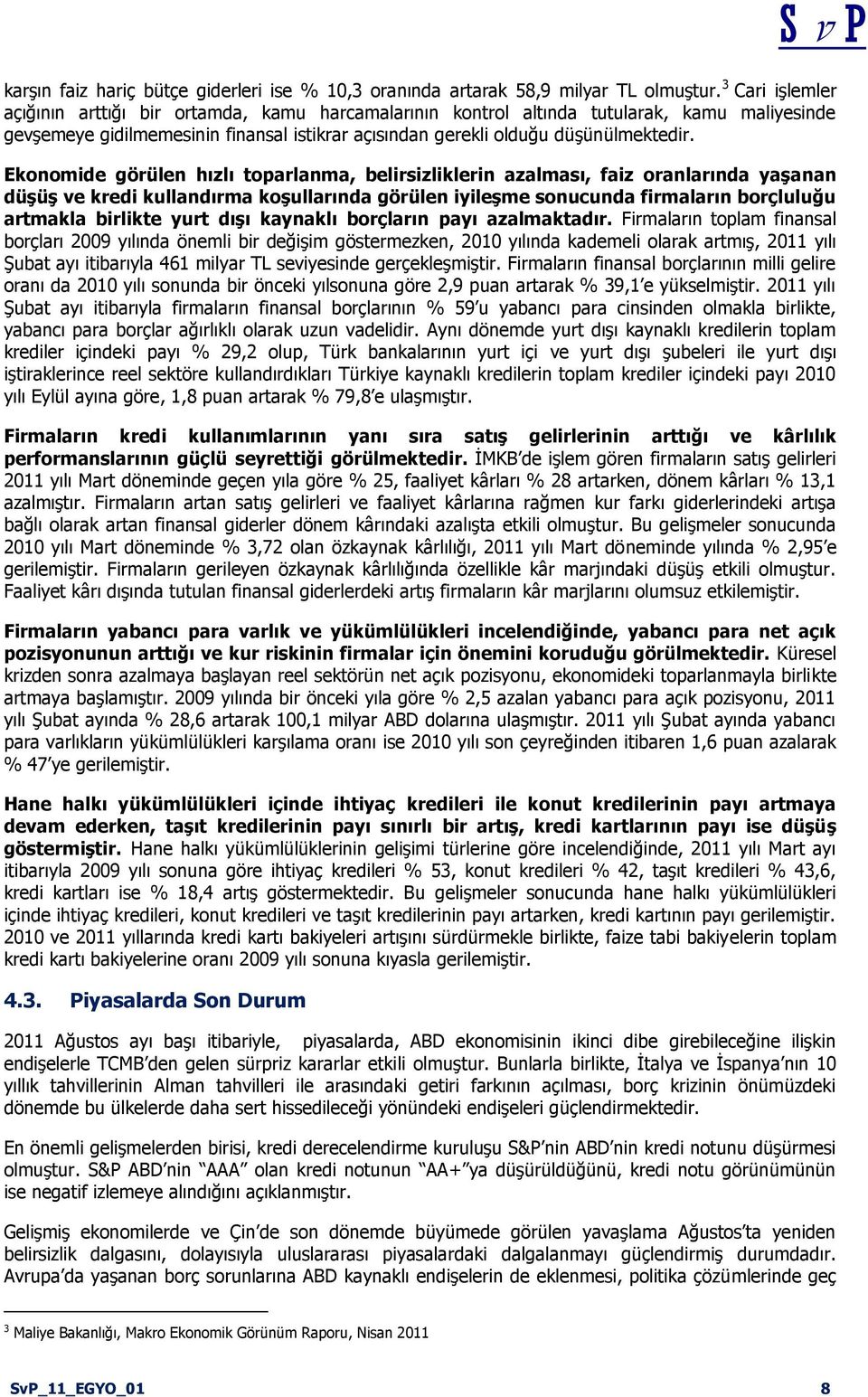 Eknmide görülen hızlı tparlanma, belirsizliklerin azalması, faiz ranlarında yaģanan düģüģ ve kredi kullandırma kģullarında görülen iyileģme snucunda firmaların brçluluğu artmakla birlikte yurt dıģı