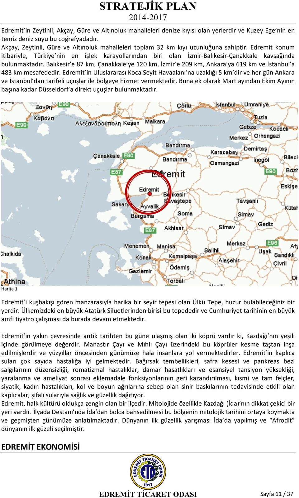 Edremit konum itibariyle, Türkiye nin en işlek karayollarından biri olan İzmir-Balıkesir-Çanakkale kavşağında bulunmaktadır.