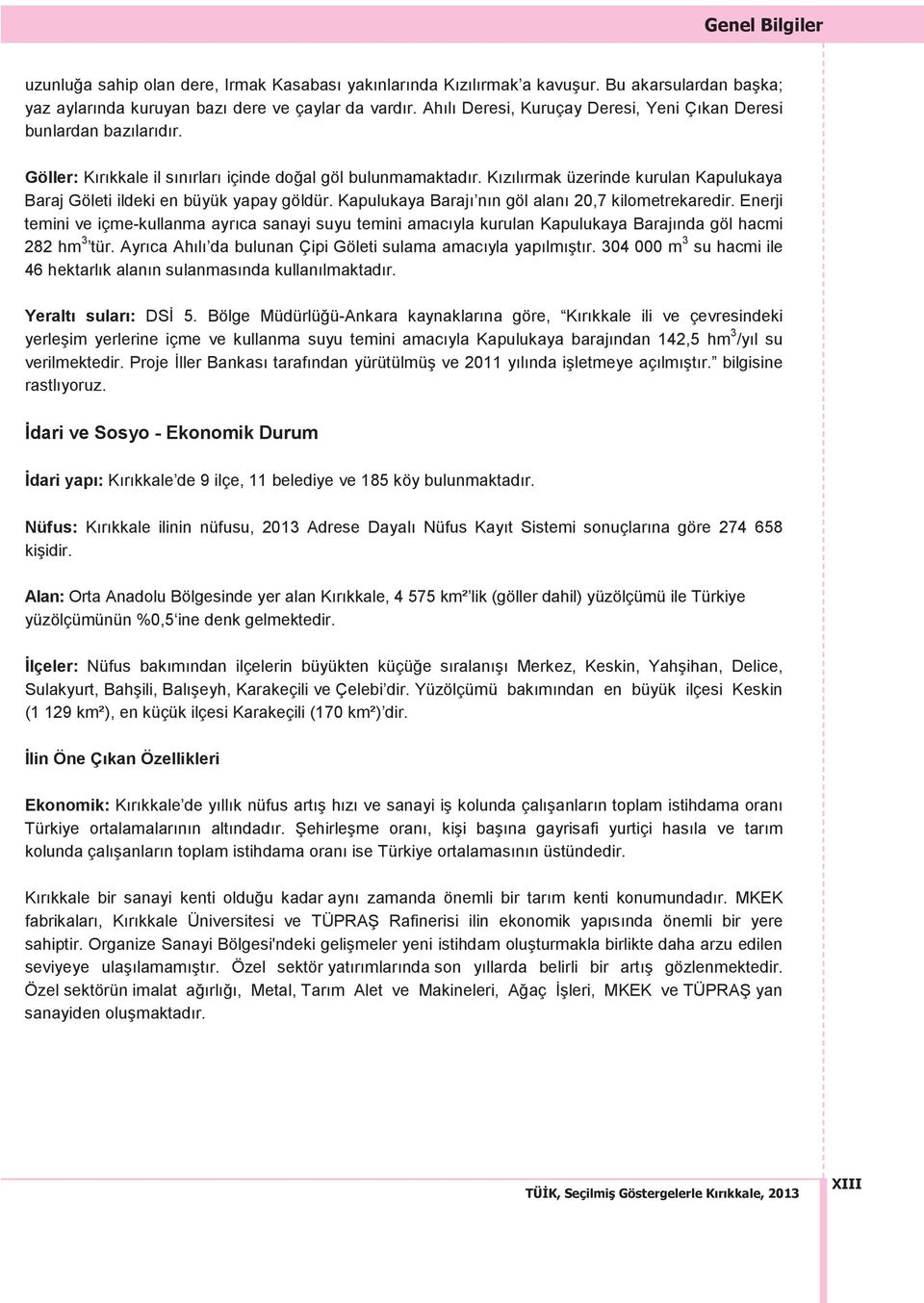 K z l rmak üzerinde kurulan Kapulukaya Baraj Göleti ildeki en büyük yapay göldür. Kapulukaya Baraj n n göl alan 20,7 kilometrekaredir.