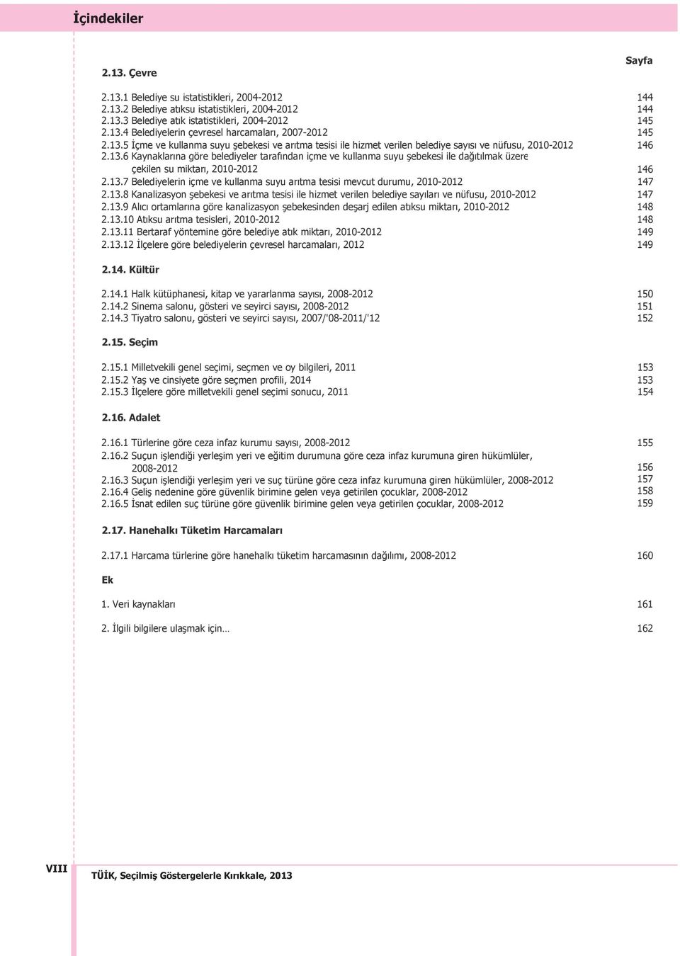 13.7 Belediyelerin içme ve kullanma suyu ar tma tesisi mevcut durumu, 2010-2012 147 2.13.8 Kanalizasyon ebekesi ve ar tma tesisi ile hizmet verilen belediye say lar ve nüfusu, 2010-2012 147 2.13.9 Al c ortamlar na göre kanalizasyon ebekesinden de arj edilen at ksu miktar, 2010-2012 148 2.