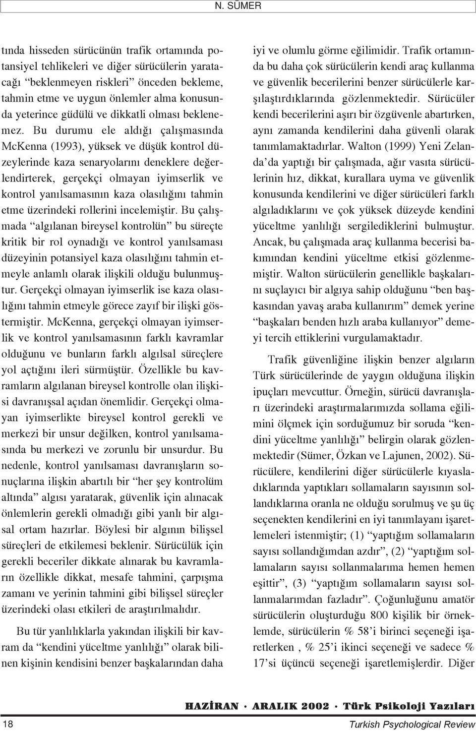 Bu durumu ele ald çal flmas nda McKenna (1993), yüksek ve düflük kontrol düzeylerinde kaza senaryolar n deneklere de erlendirterek, gerçekçi olmayan iyimserlik ve kontrol yan lsamas n n kaza olas l n