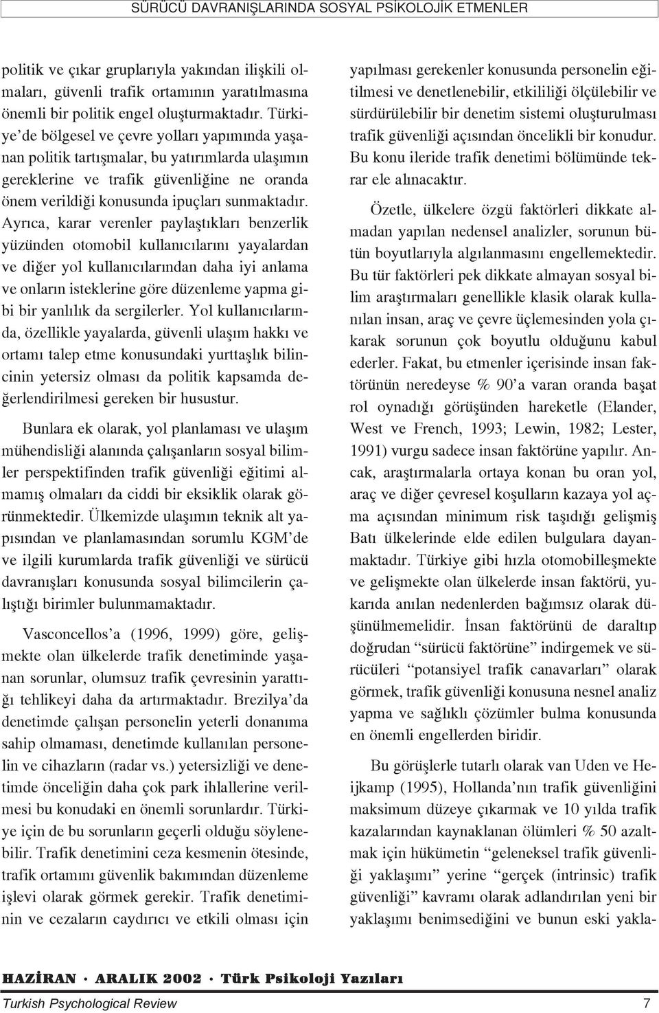 Ayr ca, karar verenler paylaflt klar benzerlik yüzünden otomobil kullan c lar n yayalardan ve di er yol kullan c lar ndan daha iyi anlama ve onlar n isteklerine göre düzenleme yapma gibi bir yanl l k