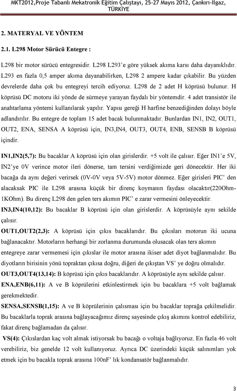 L298 de 2 adet H köprüsü bulunur. H köprüsü DC mtru iki yönde de sürmeye yarayan faydalı bir yöntemdir. 4 adet transistör ile anahtarlama yöntemi kullanılarak yapılır.