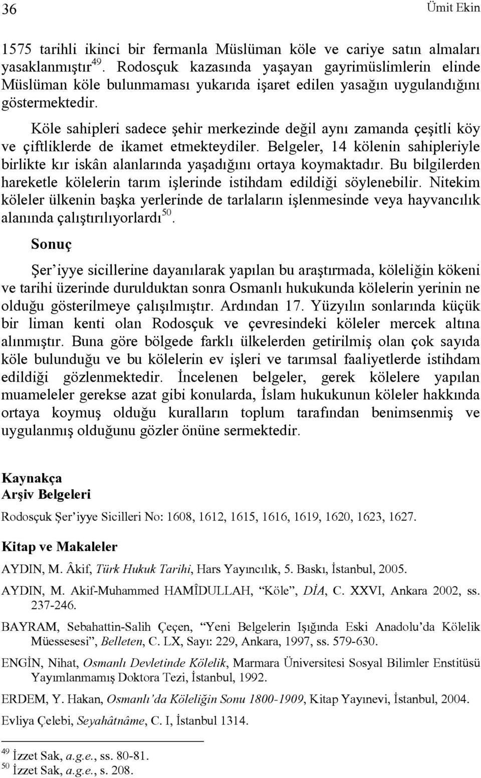 Köle sahipleri sadece şehir merkezinde değil aynı zamanda çeşitli köy ve çiftliklerde de ikamet etmekteydiler.