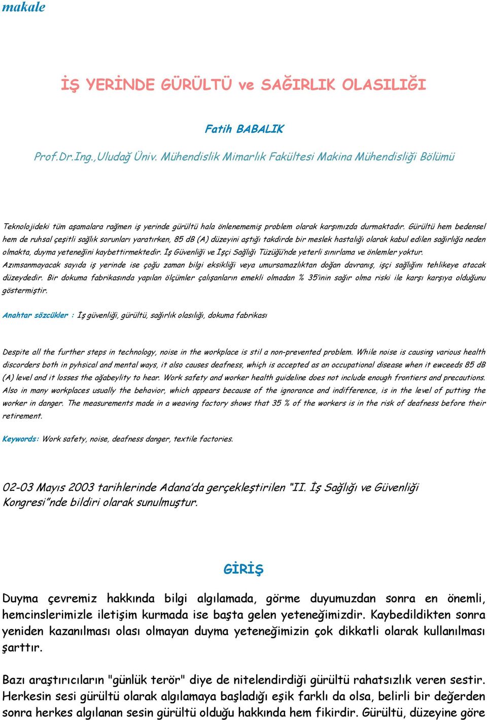 Gürültü hem bedensel hem de ruhsal çeşitli sağlık sorunları yaratırken, 85 db (A) düzeyini aştığı takdirde bir meslek hastalığı olarak kabul edilen sağırlığa neden olmakta, duyma yeteneğini