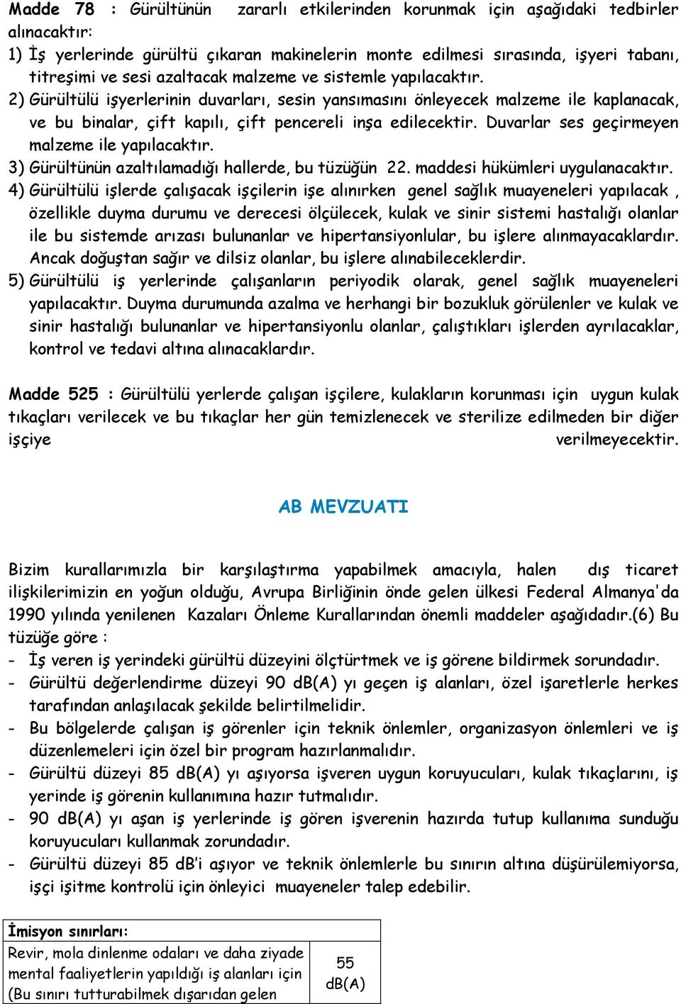 Duvarlar ses geçirmeyen malzeme ile yapılacaktır. 3) Gürültünün azaltılamadığı hallerde, bu tüzüğün 22. maddesi hükümleri uygulanacaktır.