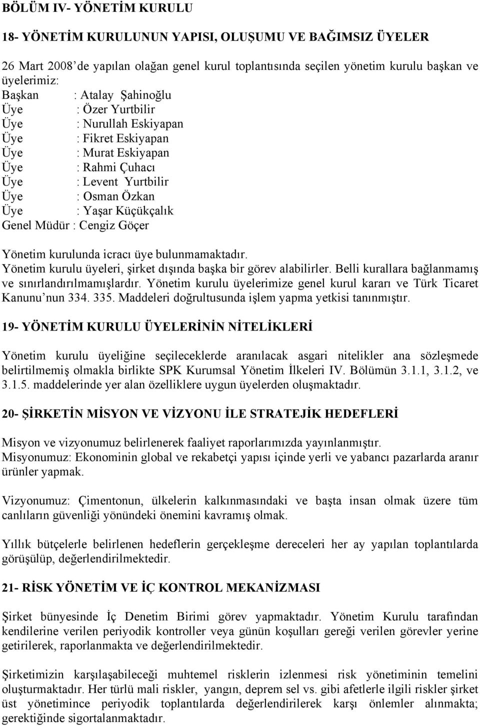 Cengiz Göçer Yönetim kurulunda icracı üye bulunmamaktadır. Yönetim kurulu üyeleri, şirket dışında başka bir görev alabilirler. Belli kurallara bağlanmamış ve sınırlandırılmamışlardır.